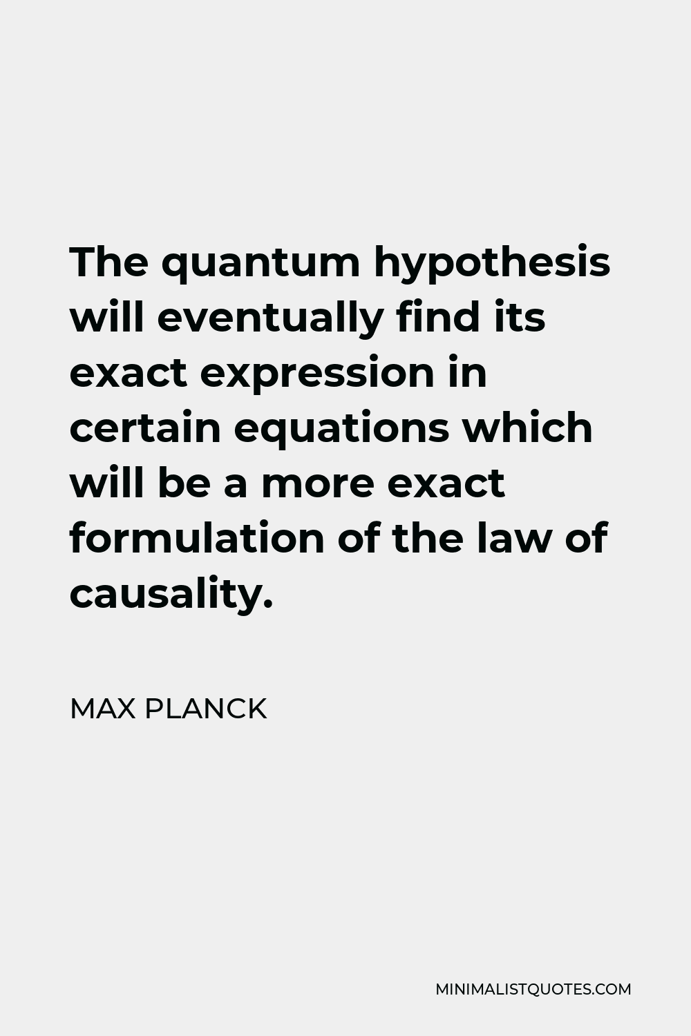 Max Planck Quote - The quantum hypothesis will eventually find its exact expression in certain equations which will be a more exact formulation of the law of causality.