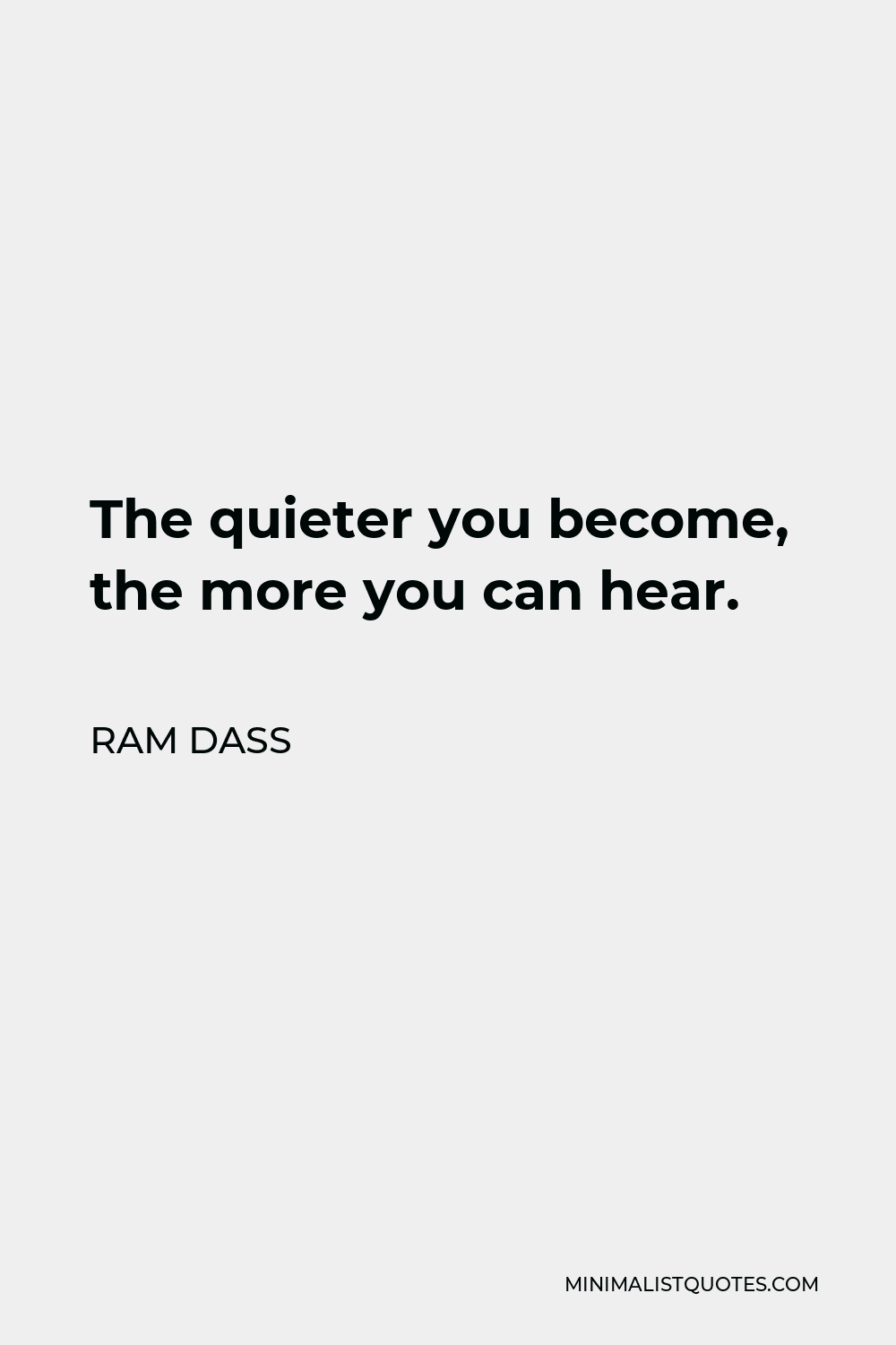 Ram Dass Quote - The quieter you become, the more you can hear.