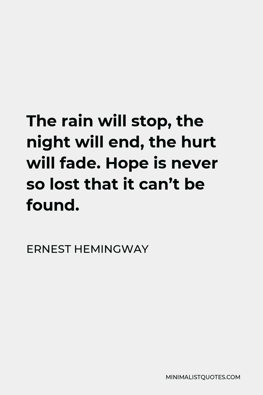 Ernest Hemingway Quote - The rain will stop, the night will end, the hurt will fade. Hope is never so lost that it can’t be found.