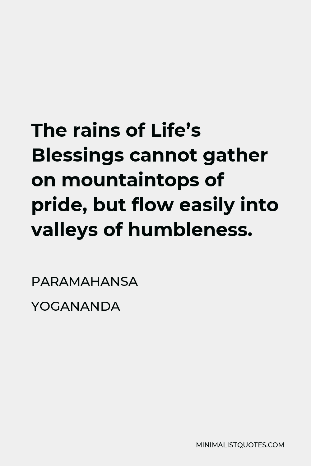 Paramahansa Yogananda Quote - The rains of Life’s Blessings cannot gather on mountaintops of pride, but flow easily into valleys of humbleness.