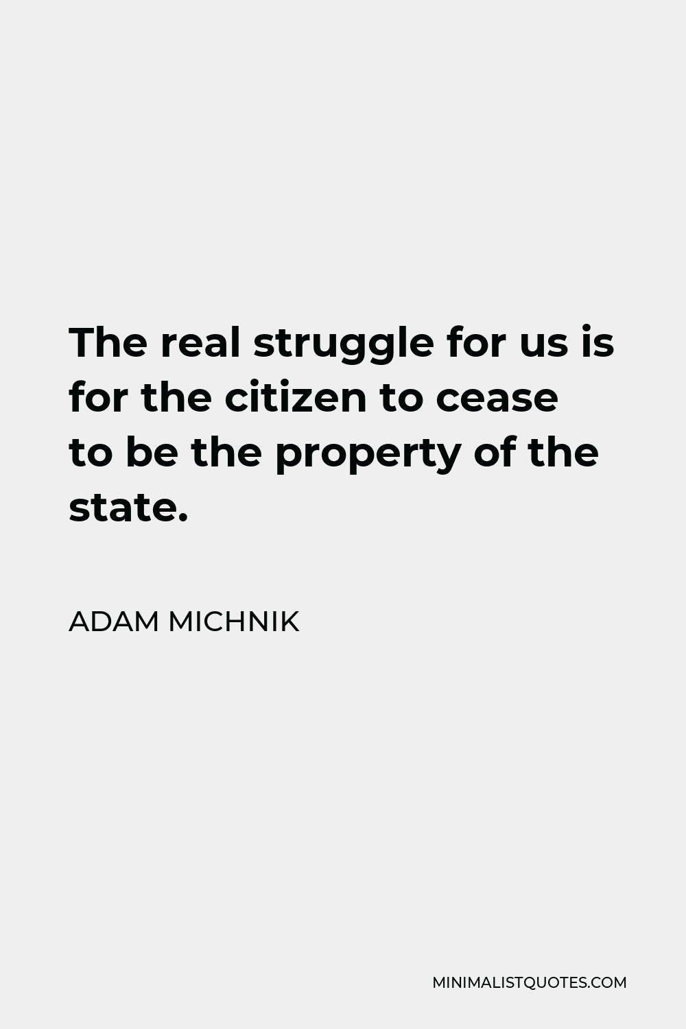 Adam Michnik Quote - The real struggle for us is for the citizen to cease to be the property of the state.