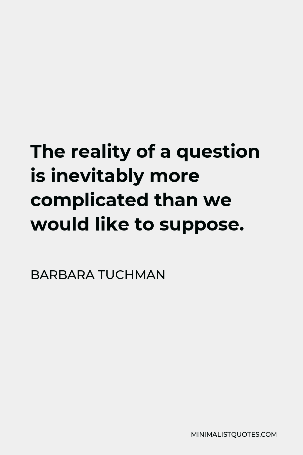 Barbara Tuchman Quote - The reality of a question is inevitably more complicated than we would like to suppose.