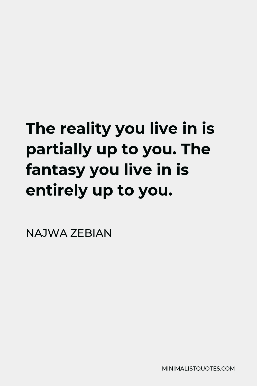 Najwa Zebian Quote - The reality you live in is partially up to you. The fantasy you live in is entirely up to you.