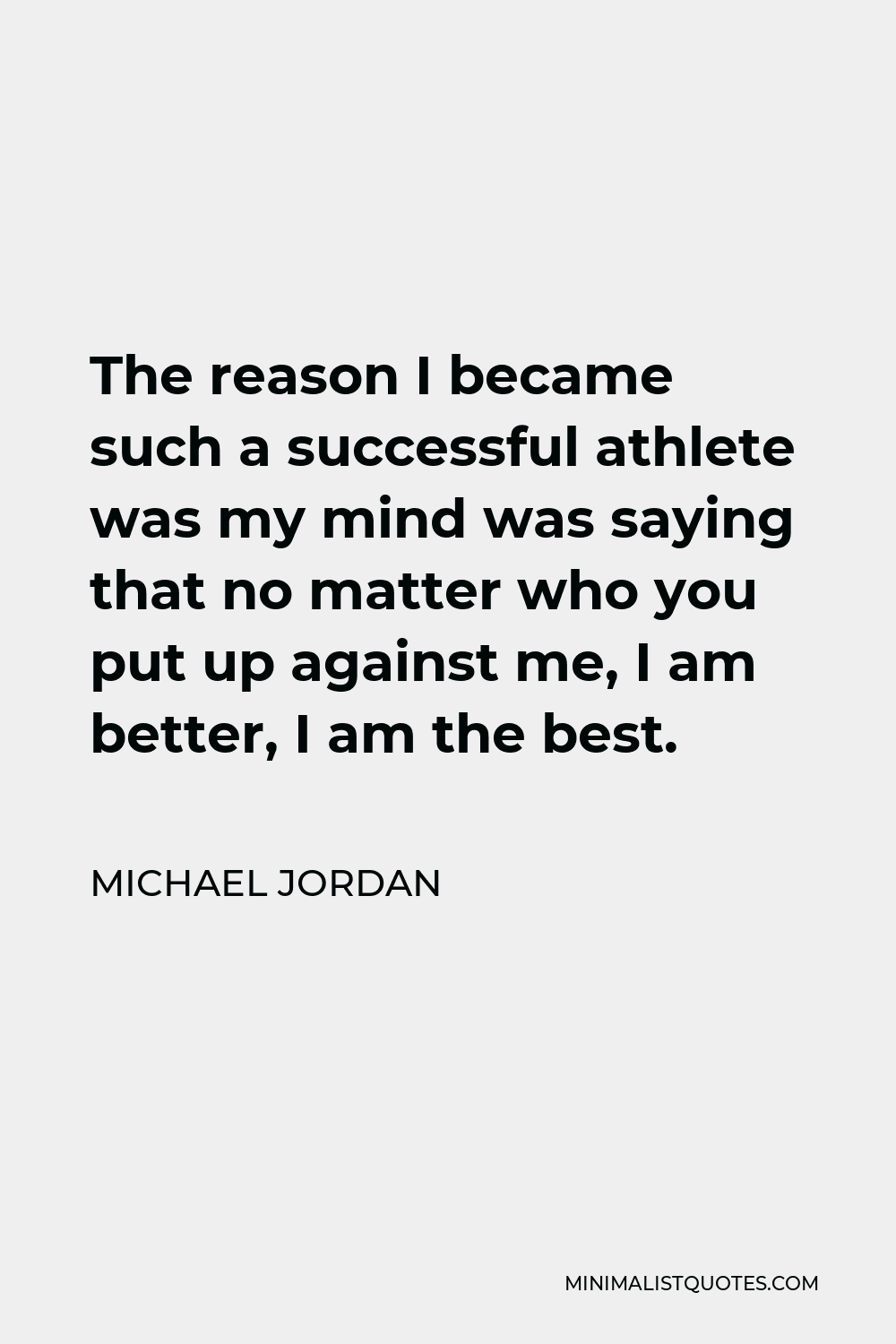Michael Jordan Quote - The reason I became such a successful athlete was my mind was saying that no matter who you put up against me, I am better, I am the best.