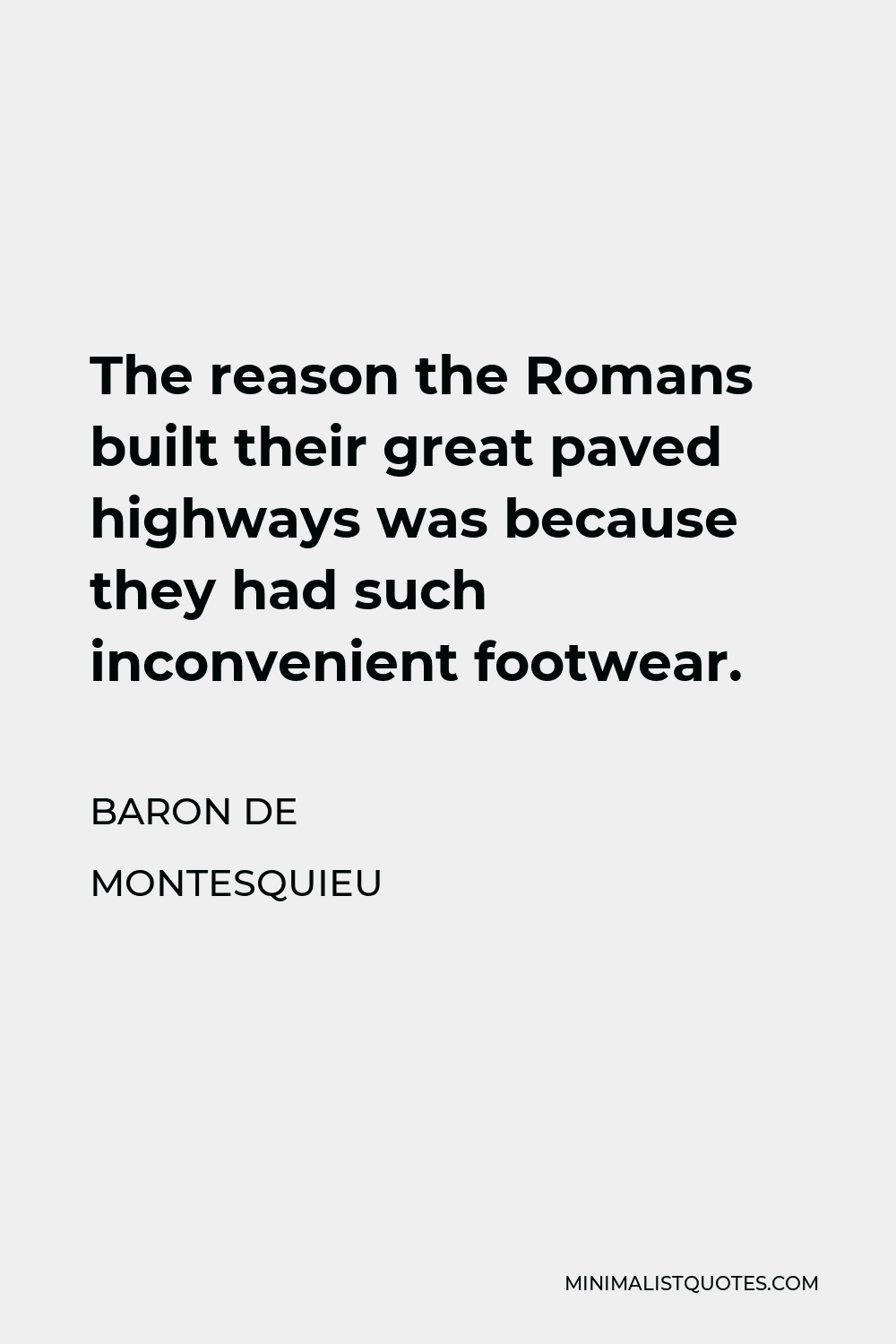 Baron de Montesquieu Quote - The reason the Romans built their great paved highways was because they had such inconvenient footwear.