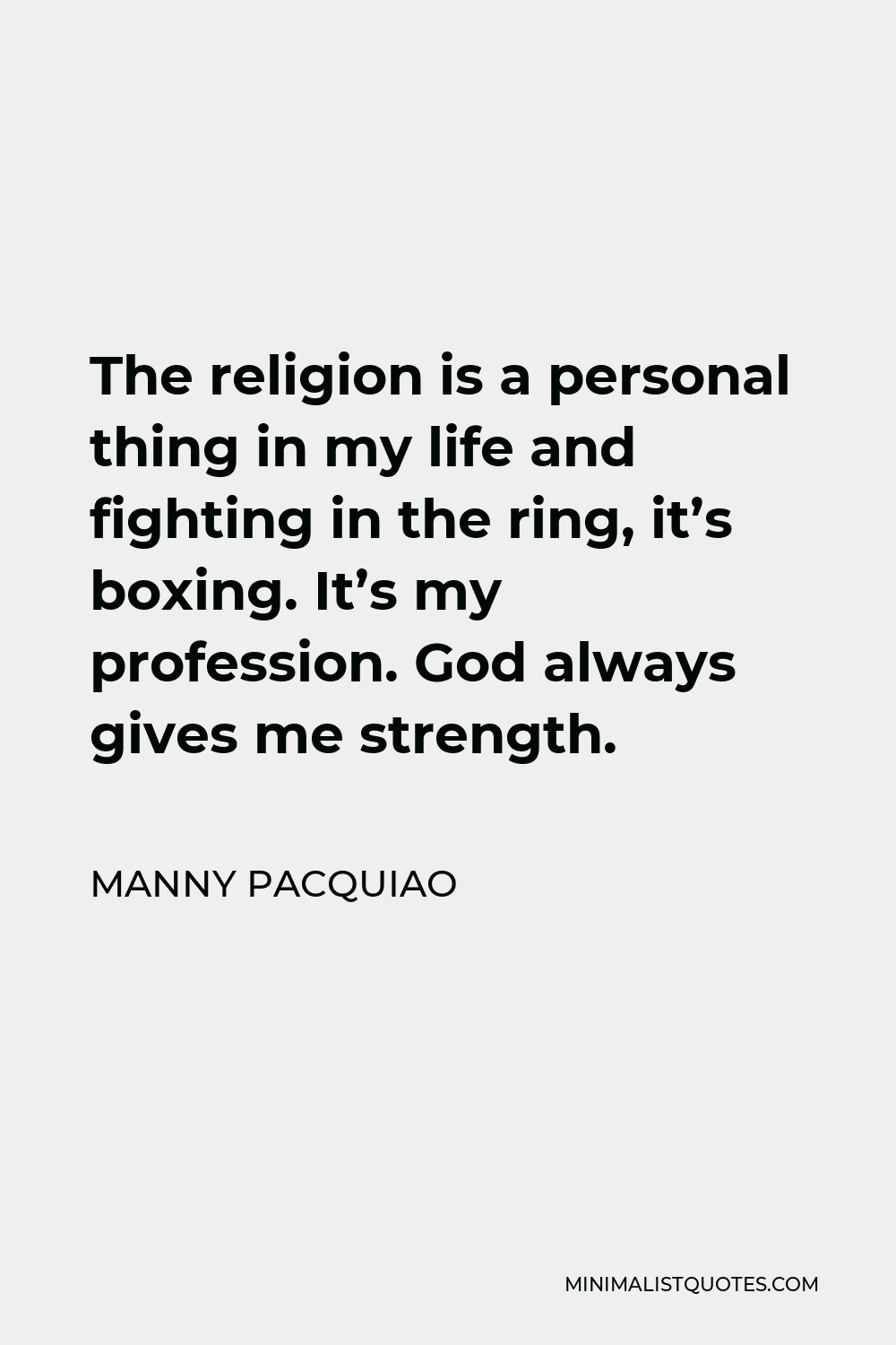 Manny Pacquiao Quote - The religion is a personal thing in my life and fighting in the ring, it’s boxing. It’s my profession. God always gives me strength.