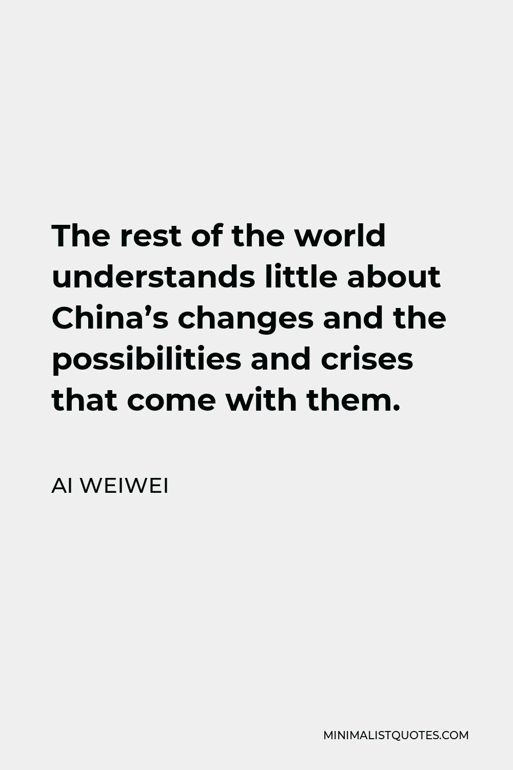 Ai Weiwei Quote - The rest of the world understands little about China’s changes and the possibilities and crises that come with them.