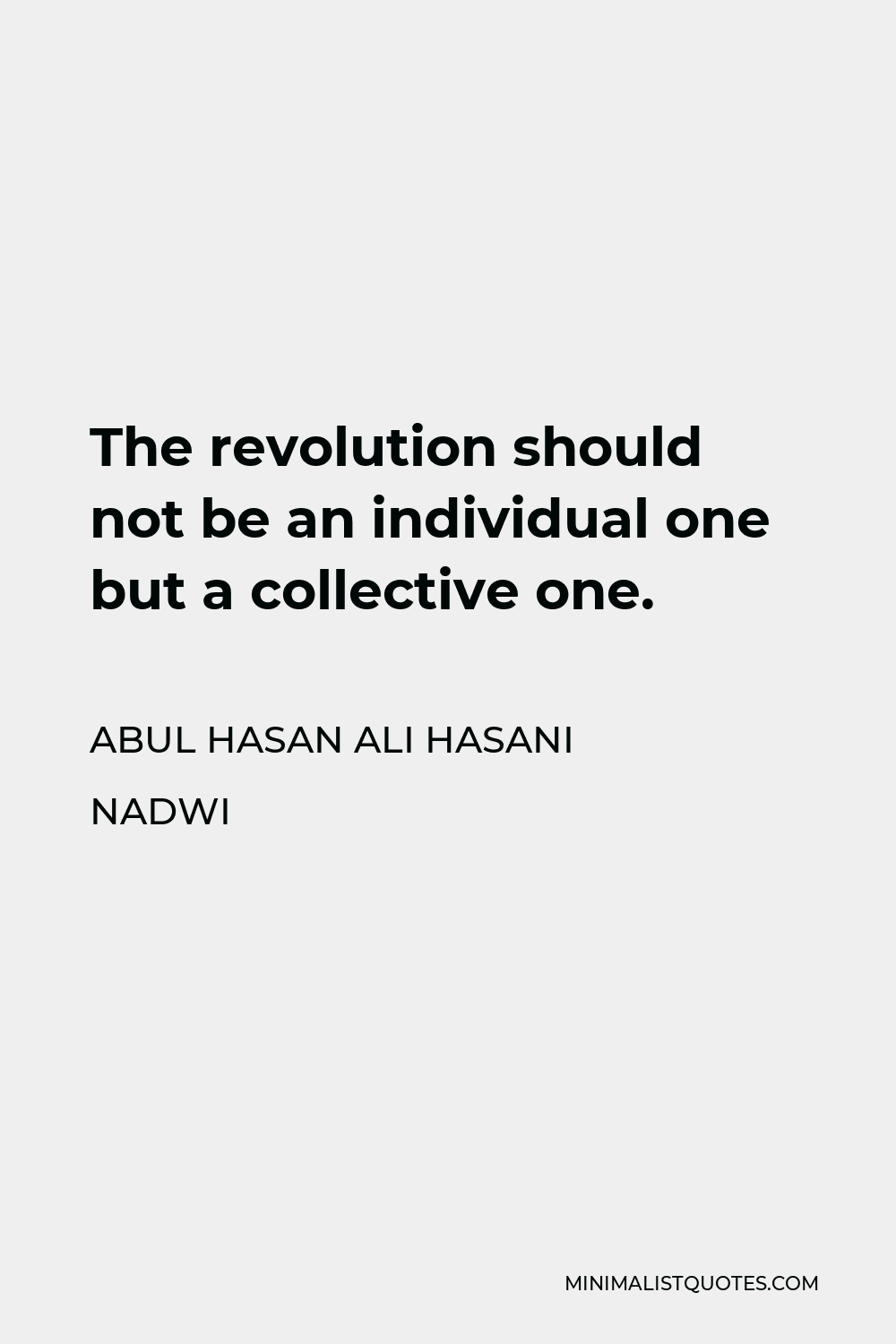 Abul Hasan Ali Hasani Nadwi Quote - The revolution should not be an individual one but a collective one.