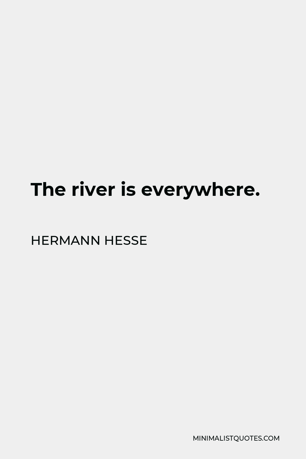 Hermann Hesse Quote - The river is everywhere.