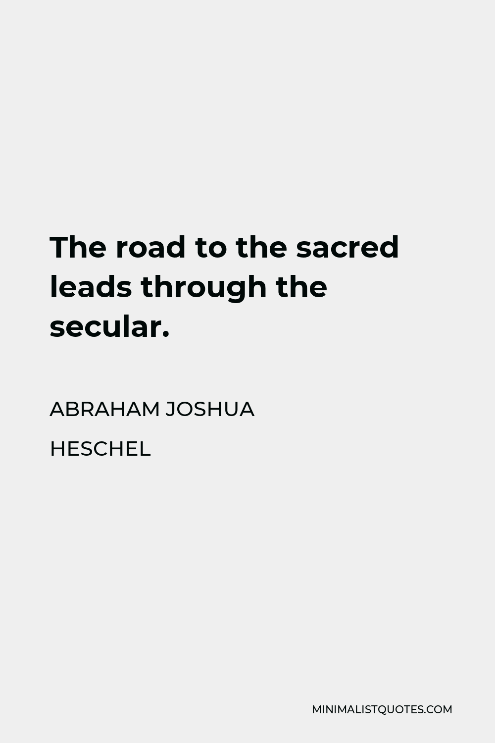 Abraham Joshua Heschel Quote - The road to the sacred leads through the secular.