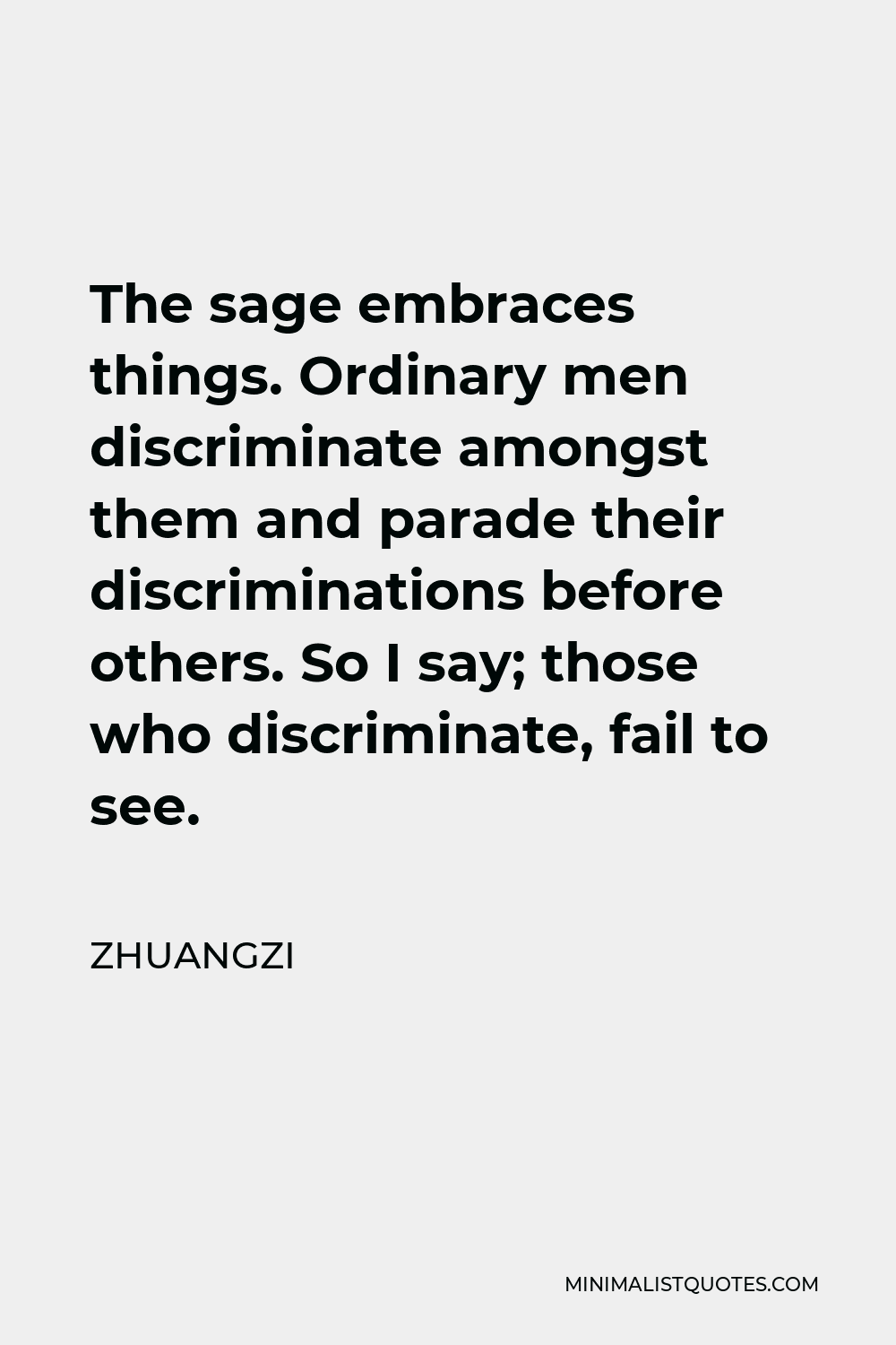 Zhuangzi Quote - The sage embraces things. Ordinary men discriminate amongst them and parade their discriminations before others. So I say; those who discriminate, fail to see.