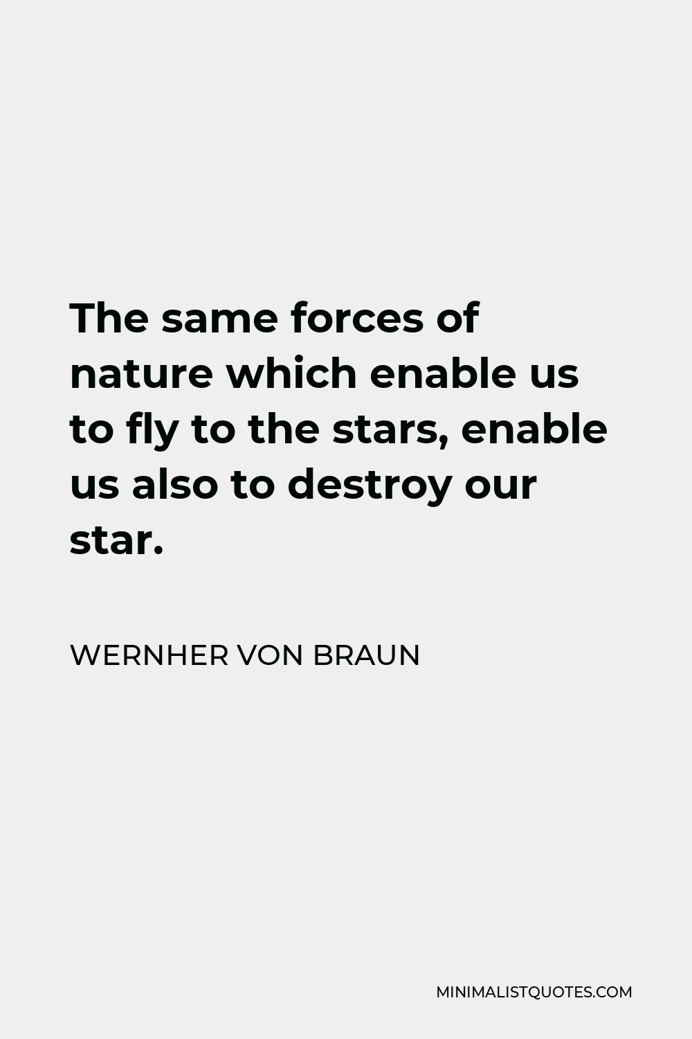 Wernher von Braun Quote - The same forces of nature which enable us to fly to the stars, enable us also to destroy our star.