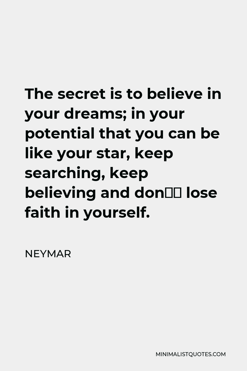 Neymar Quote - The secret is to believe in your dreams; in your potential that you can be like your star, keep searching, keep believing and don’t lose faith in yourself.