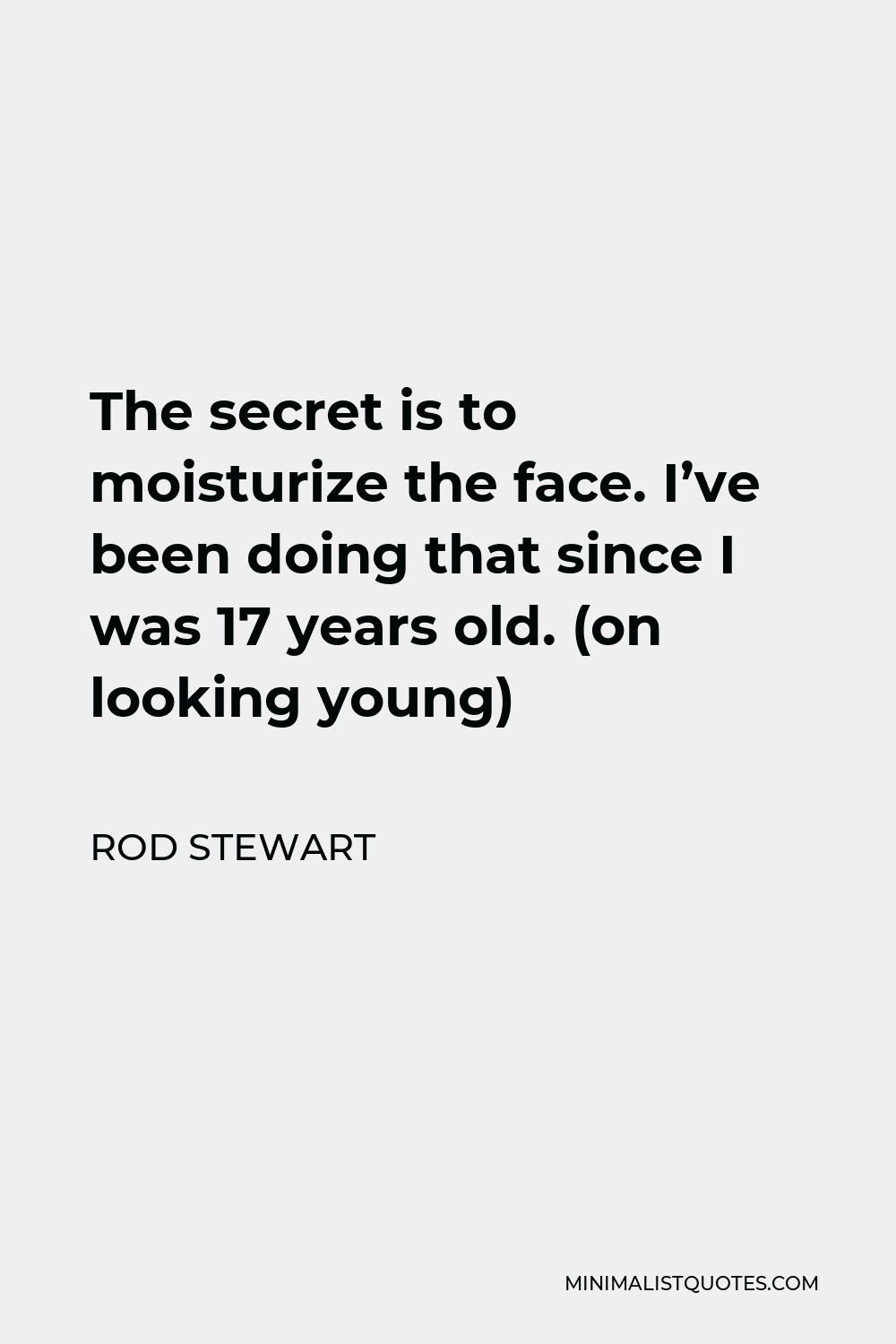 Rod Stewart Quote - The secret is to moisturize the face. I’ve been doing that since I was 17 years old. (on looking young)