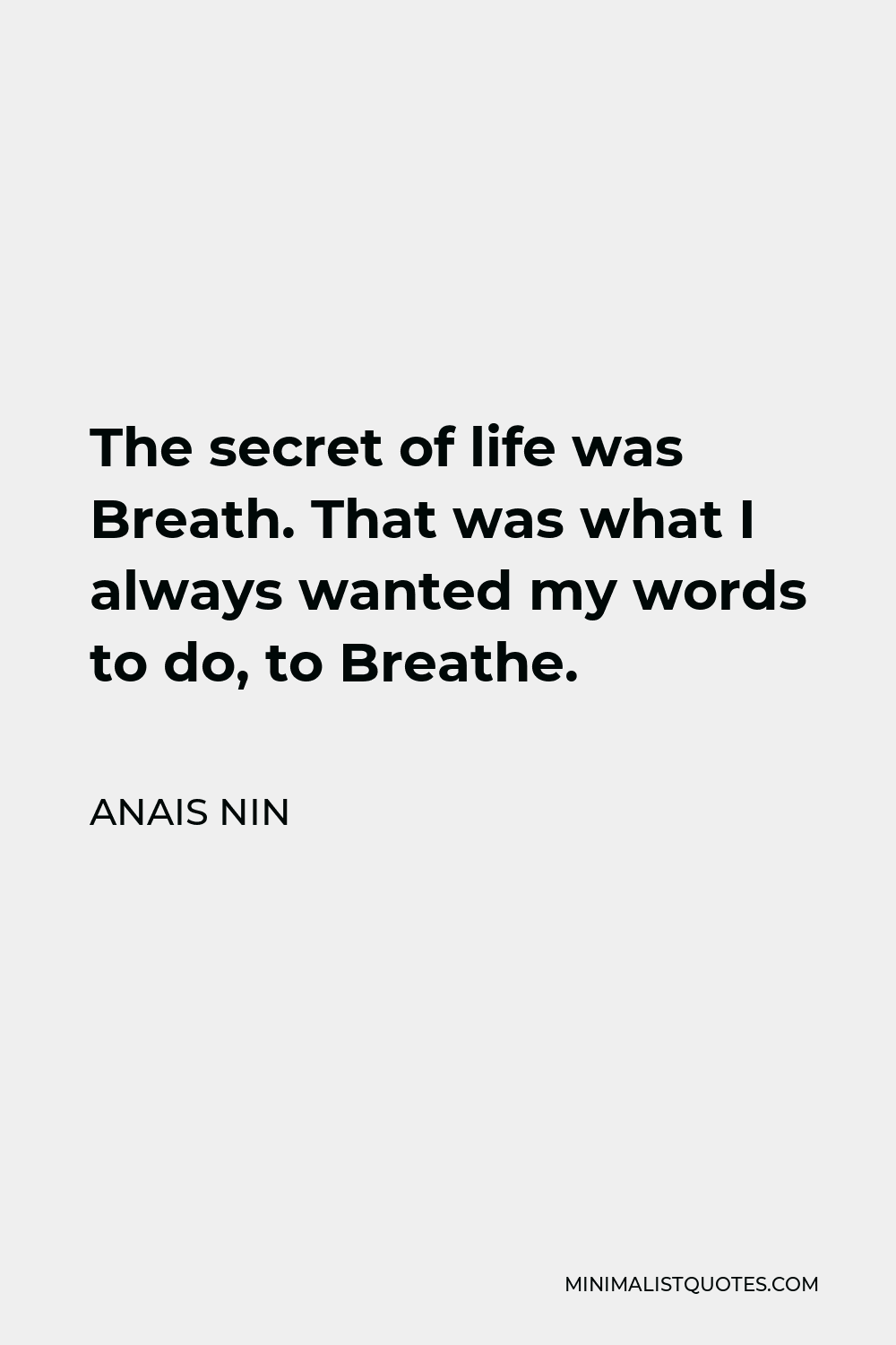 Anais Nin Quote - The secret of life was Breath. That was what I always wanted my words to do, to Breathe.