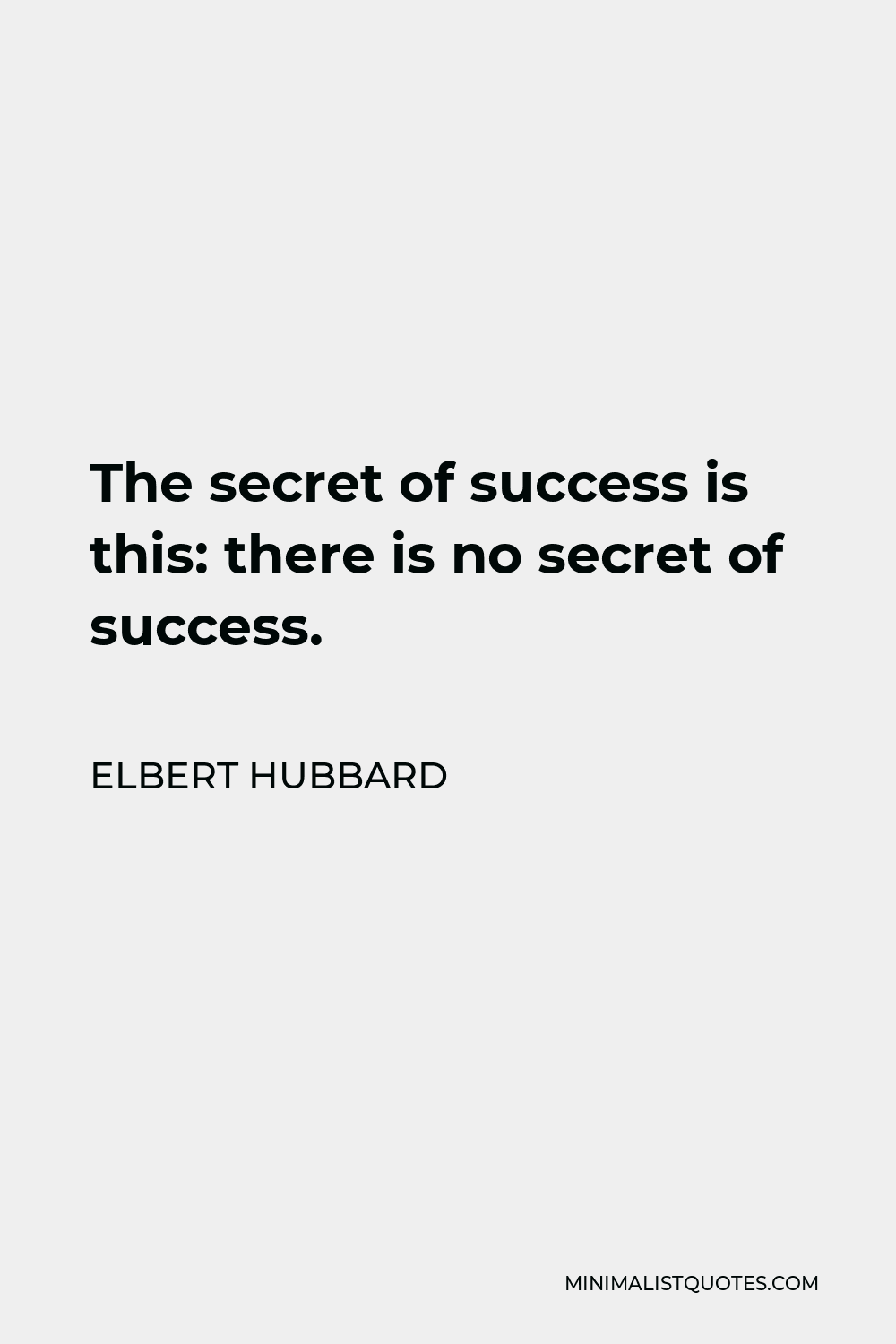 Elbert Hubbard Quote - The secret of success is this: there is no secret of success.