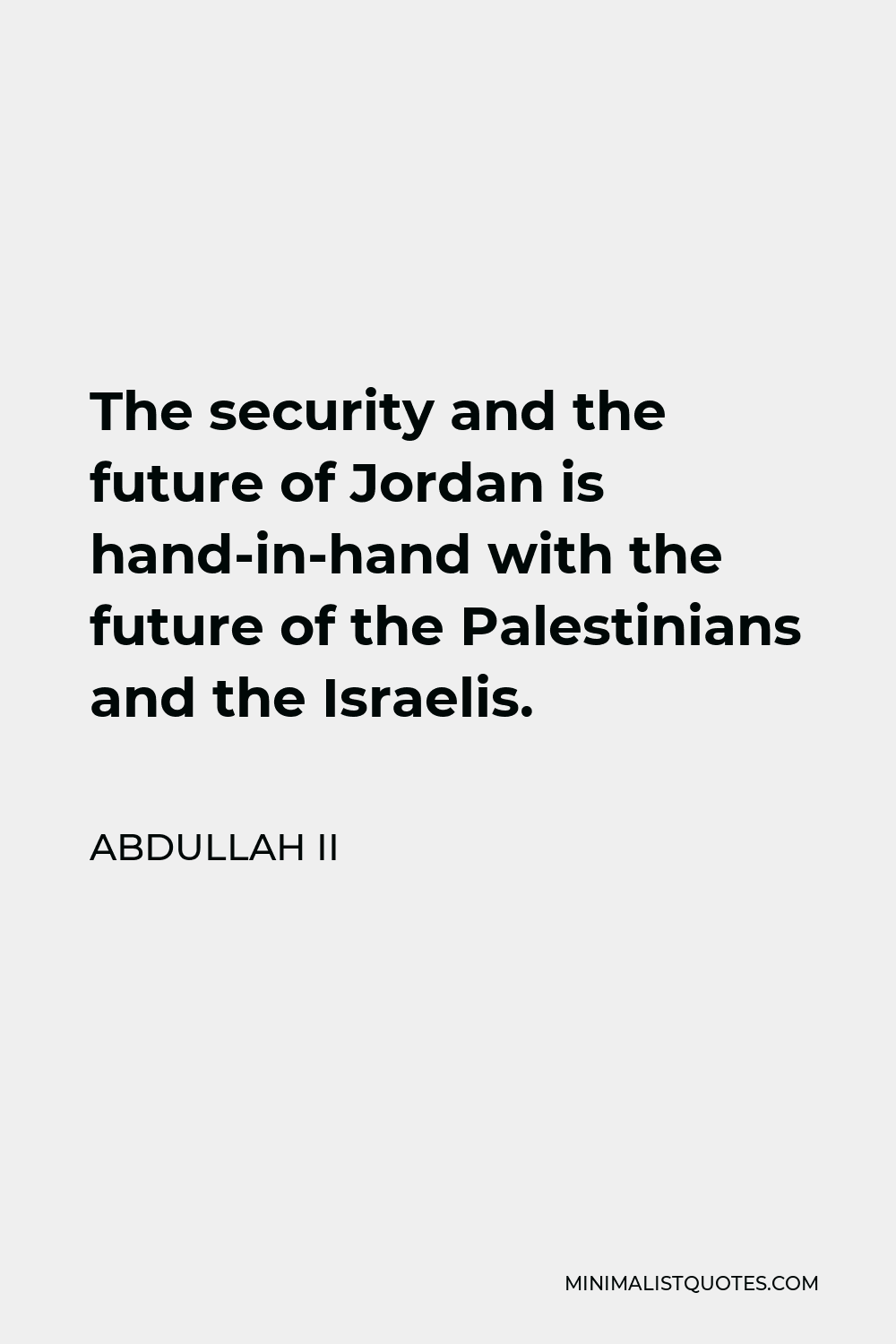 Abdullah II Quote - The security and the future of Jordan is hand-in-hand with the future of the Palestinians and the Israelis.