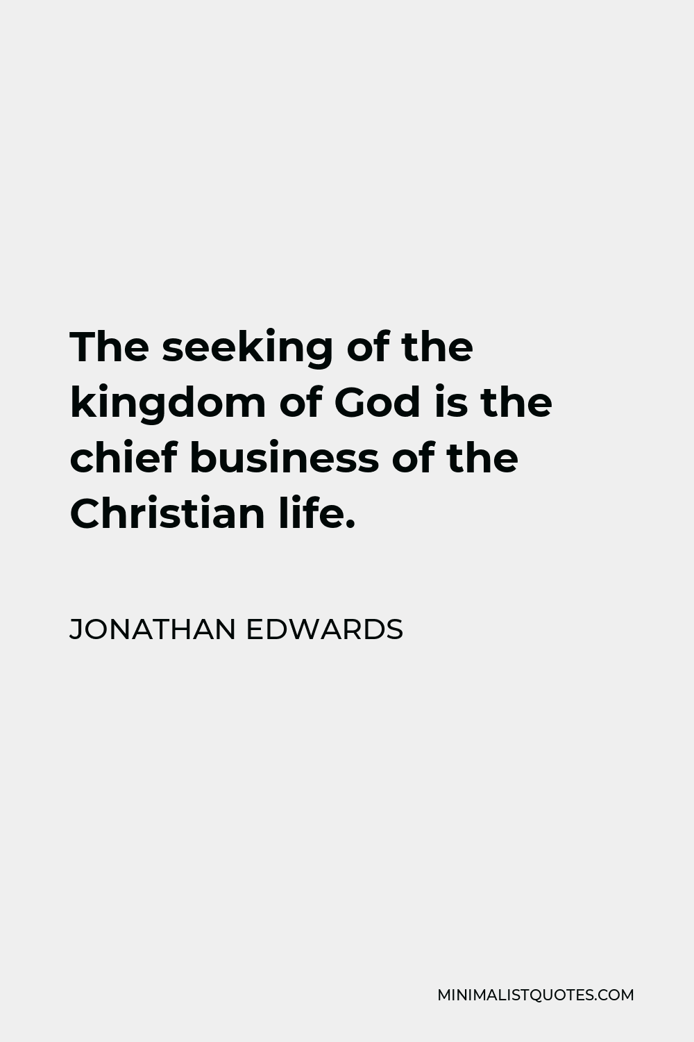 Jonathan Edwards Quote - The seeking of the kingdom of God is the chief business of the Christian life.