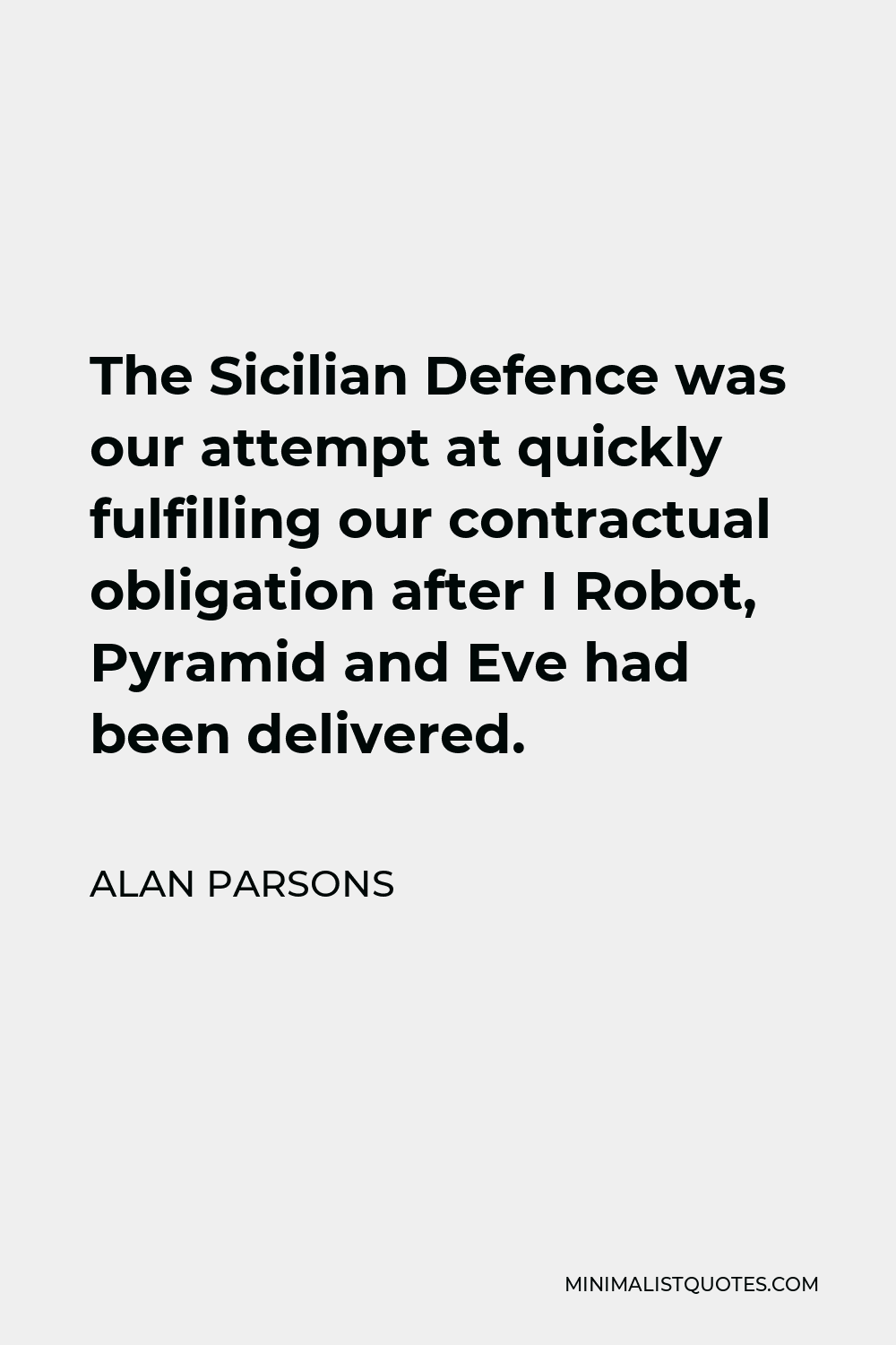 Alan Parsons Quote - The Sicilian Defence was our attempt at quickly fulfilling our contractual obligation after I Robot, Pyramid and Eve had been delivered.