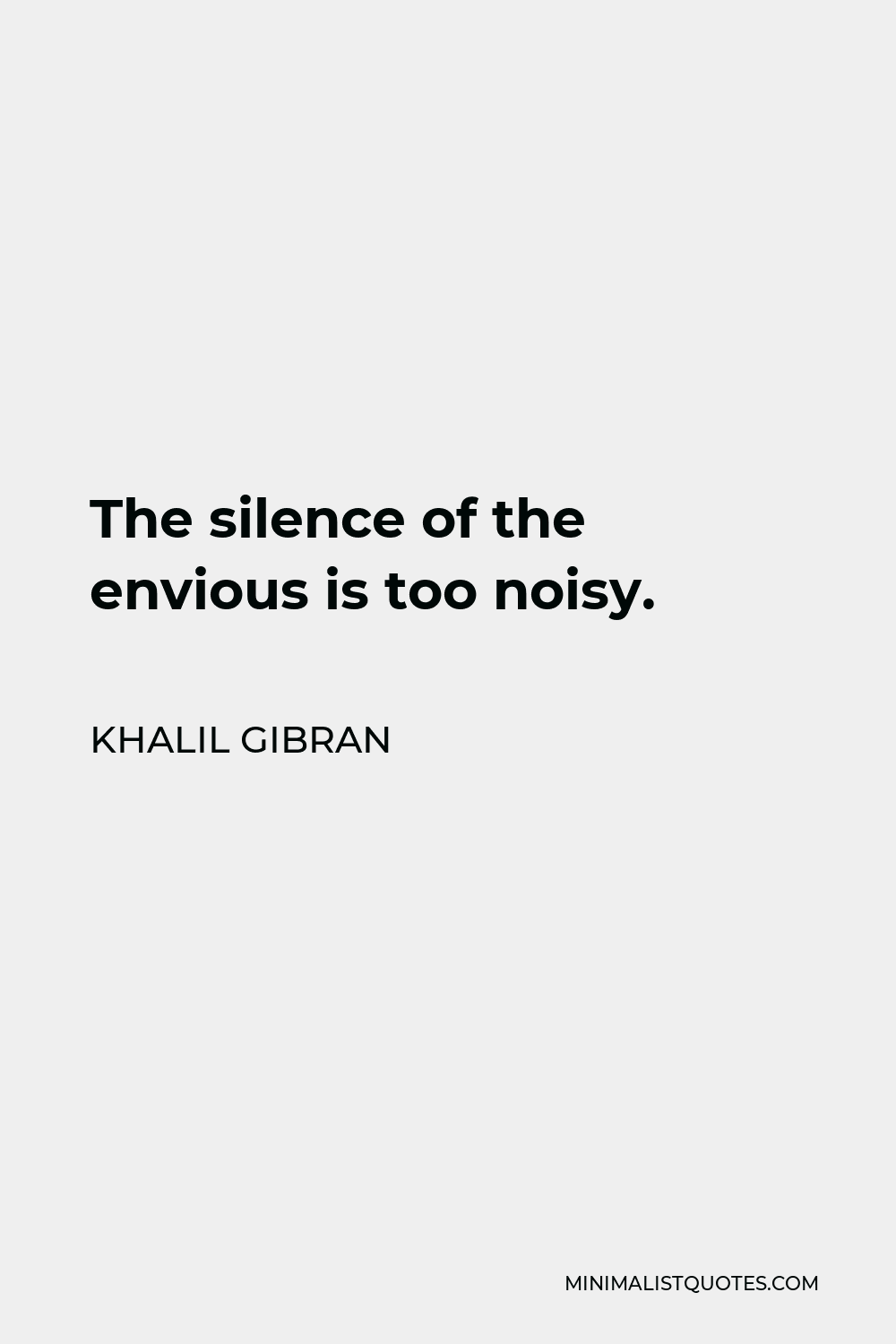 Khalil Gibran Quote - The silence of the envious is too noisy.