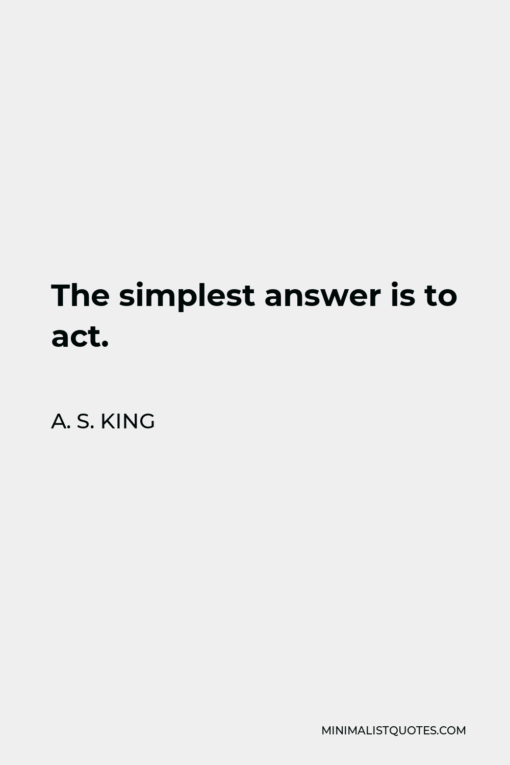 A. S. King Quote - The simplest answer is to act.