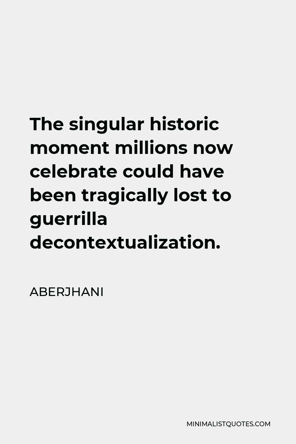 Aberjhani Quote - The singular historic moment millions now celebrate could have been tragically lost to guerrilla decontextualization.