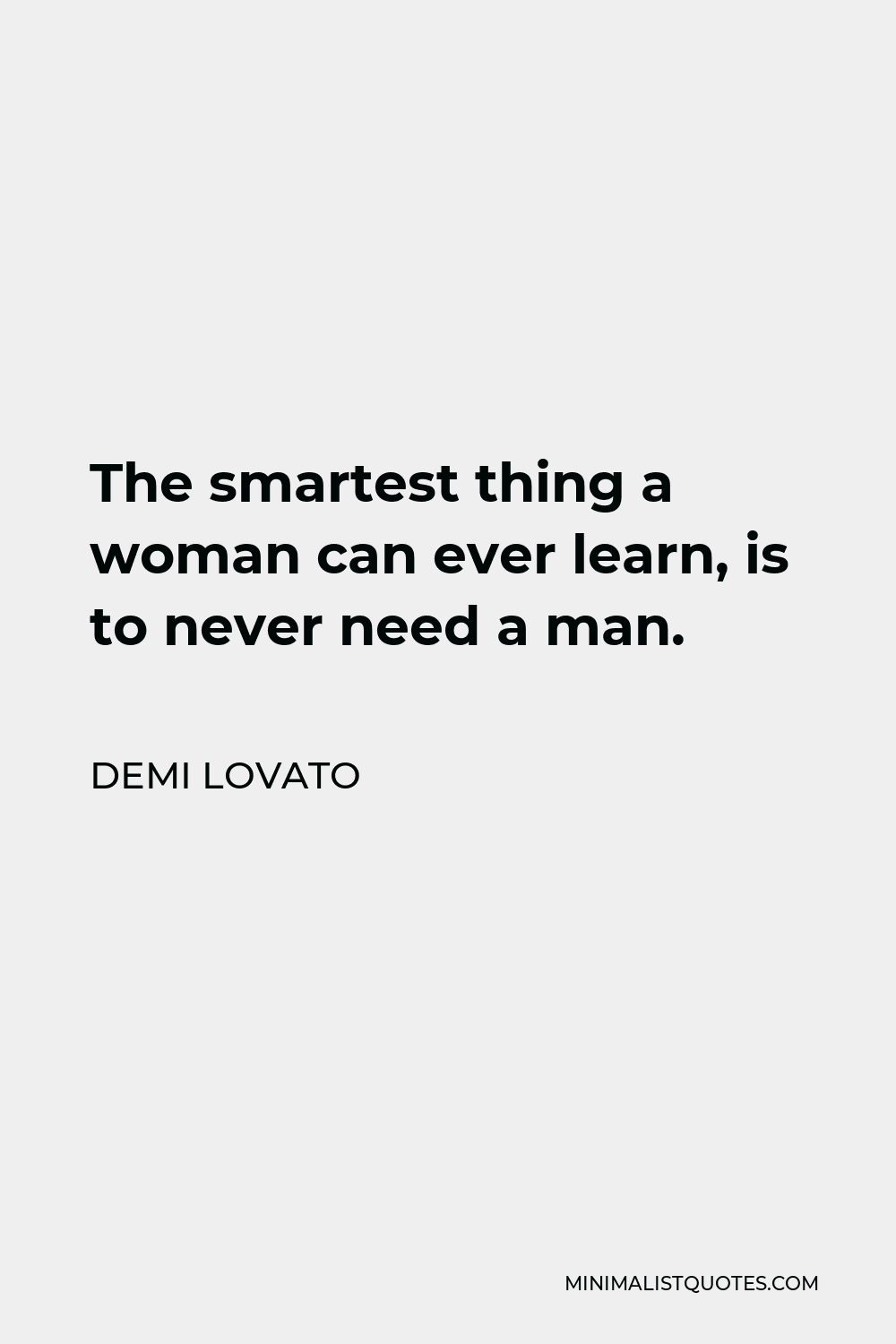 Demi Lovato Quote - The smartest thing a woman can ever learn, is to never need a man.