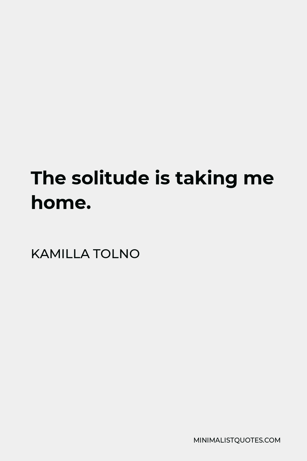Kamilla Tolno Quote - The solitude is taking me home.