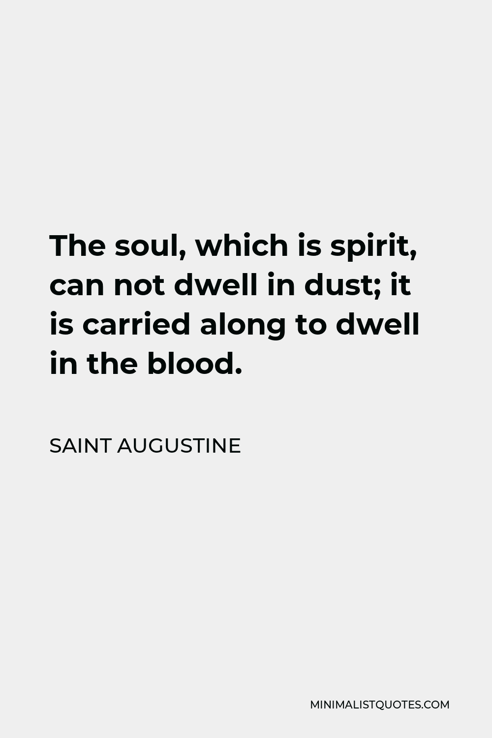 Saint Augustine Quote - The soul, which is spirit, can not dwell in dust; it is carried along to dwell in the blood.