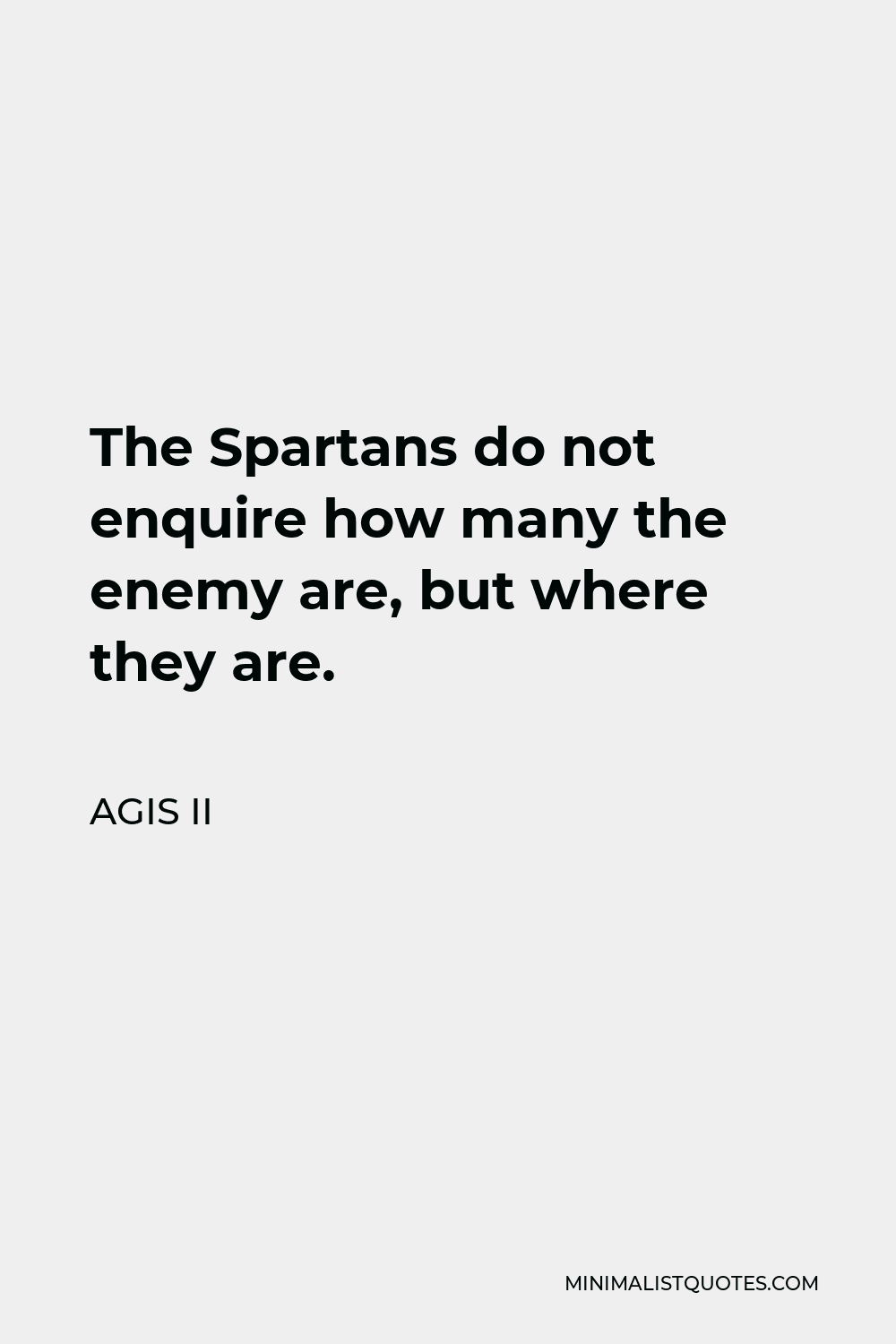 Agis II Quote - The Spartans do not enquire how many the enemy are, but where they are.
