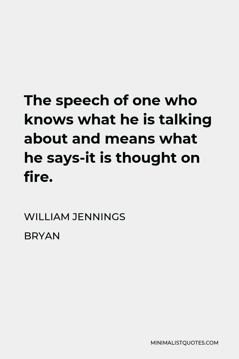 William Jennings Bryan Quote - The speech of one who knows what he is talking about and means what he says-it is thought on fire.