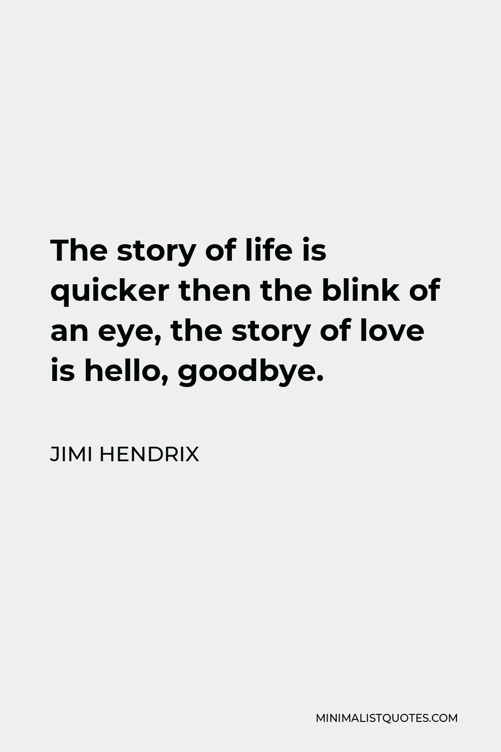 Jimi Hendrix Quote - The story of life is quicker then the blink of an eye, the story of love is hello, goodbye.
