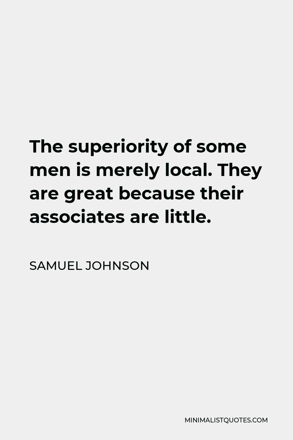 Samuel Johnson Quote - The superiority of some men is merely local. They are great because their associates are little.