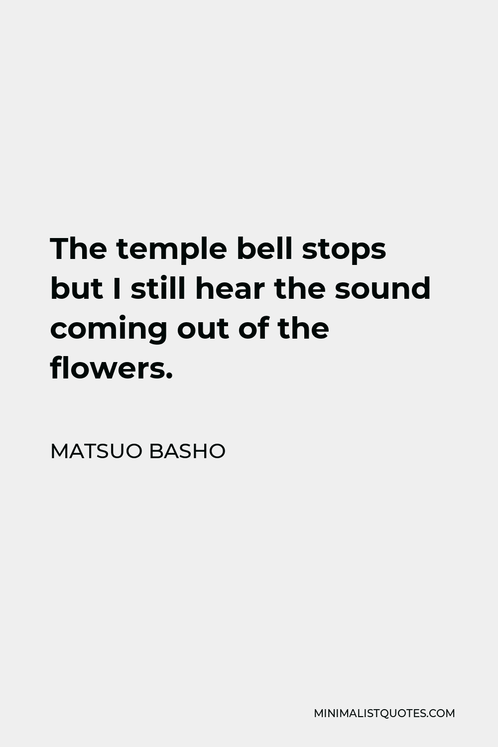 Matsuo Basho Quote - The temple bell stops but I still hear the sound coming out of the flowers.