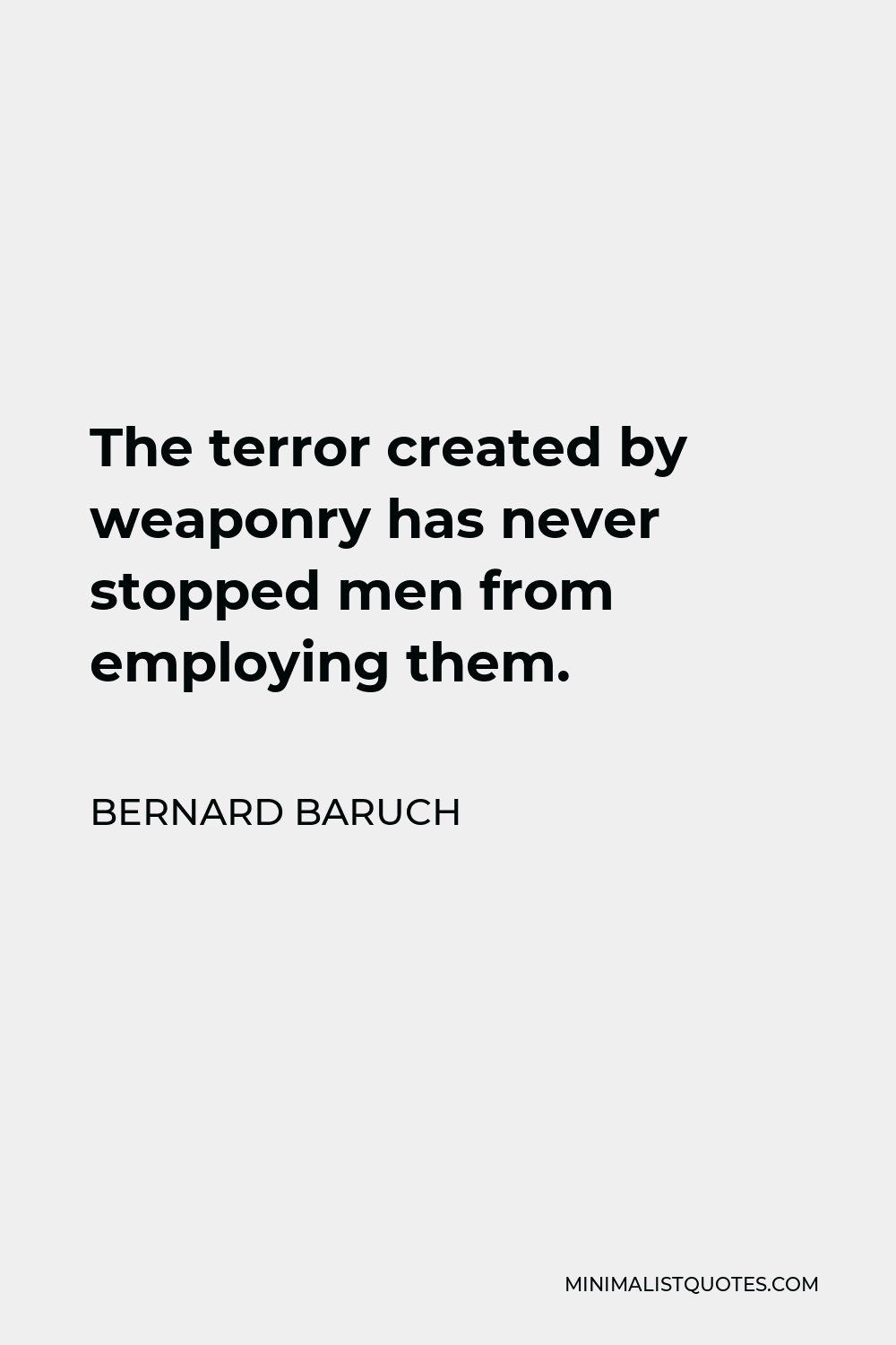 Bernard Baruch Quote - The terror created by weaponry has never stopped men from employing them.