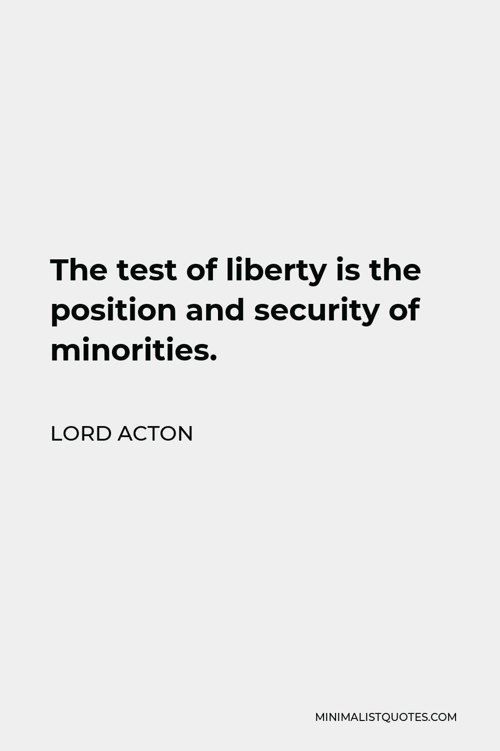 lord-acton-quote-the-test-of-liberty-is-the-position-and-security-of