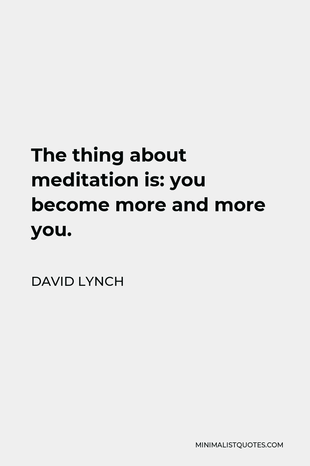 David Lynch Quote - The thing about meditation is: you become more and more you.