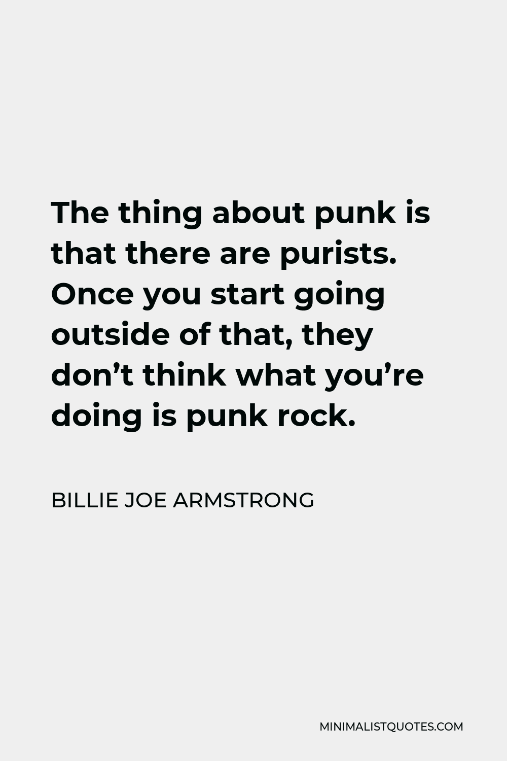 Billie Joe Armstrong Quote - The thing about punk is that there are purists. Once you start going outside of that, they don’t think what you’re doing is punk rock.
