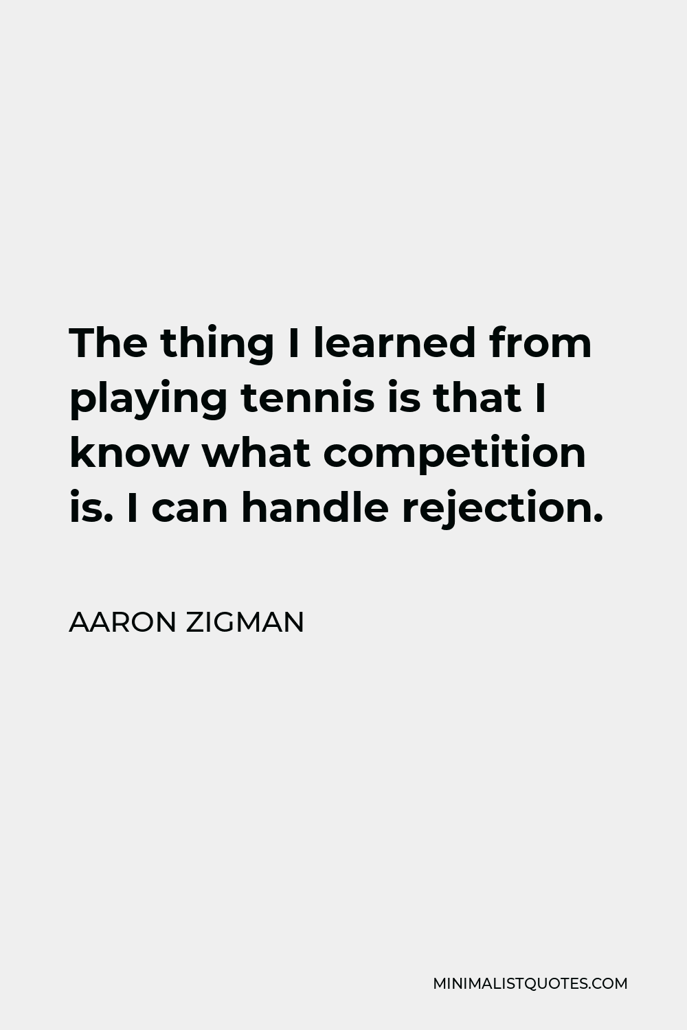 Aaron Zigman Quote - The thing I learned from playing tennis is that I know what competition is. I can handle rejection.