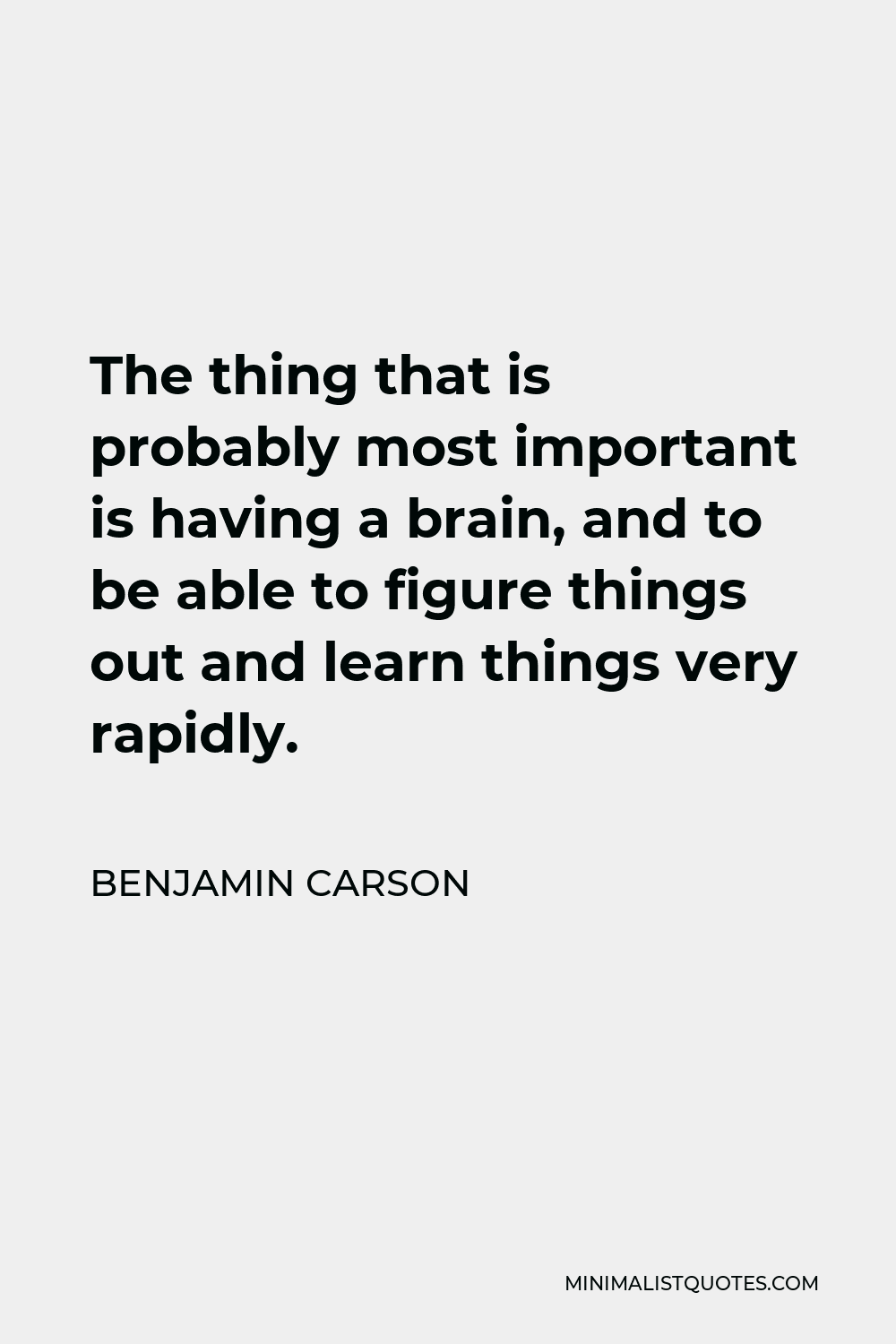 Benjamin Carson Quote - The thing that is probably most important is having a brain, and to be able to figure things out and learn things very rapidly.