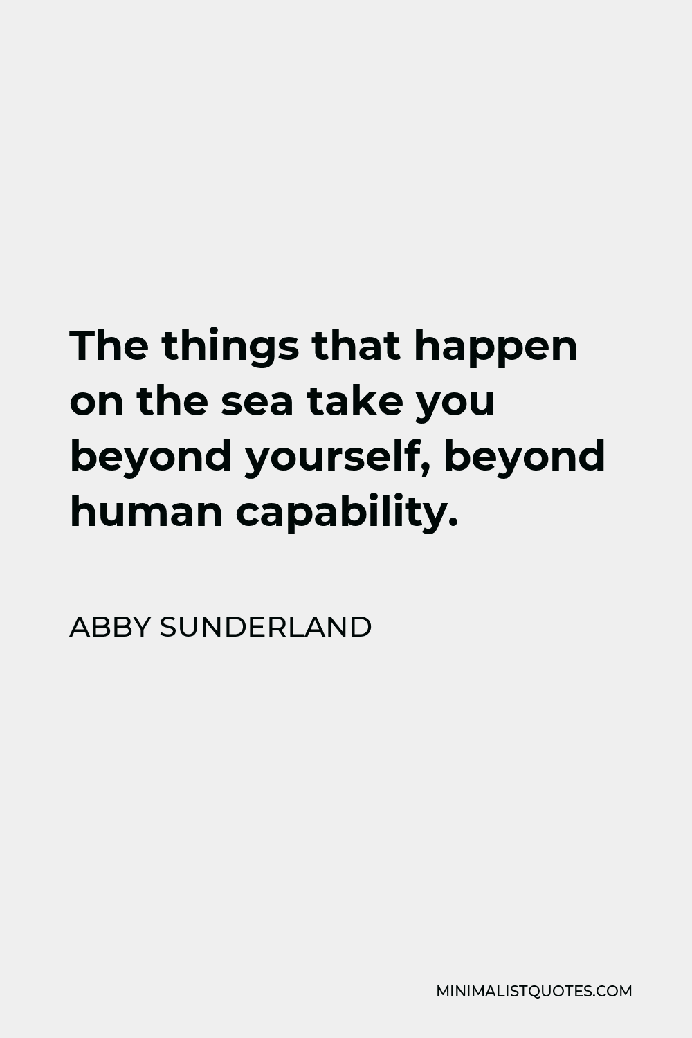 Abby Sunderland Quote - The things that happen on the sea take you beyond yourself, beyond human capability.