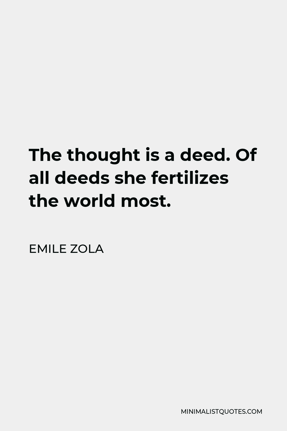 Emile Zola Quote - The thought is a deed. Of all deeds she fertilizes the world most.
