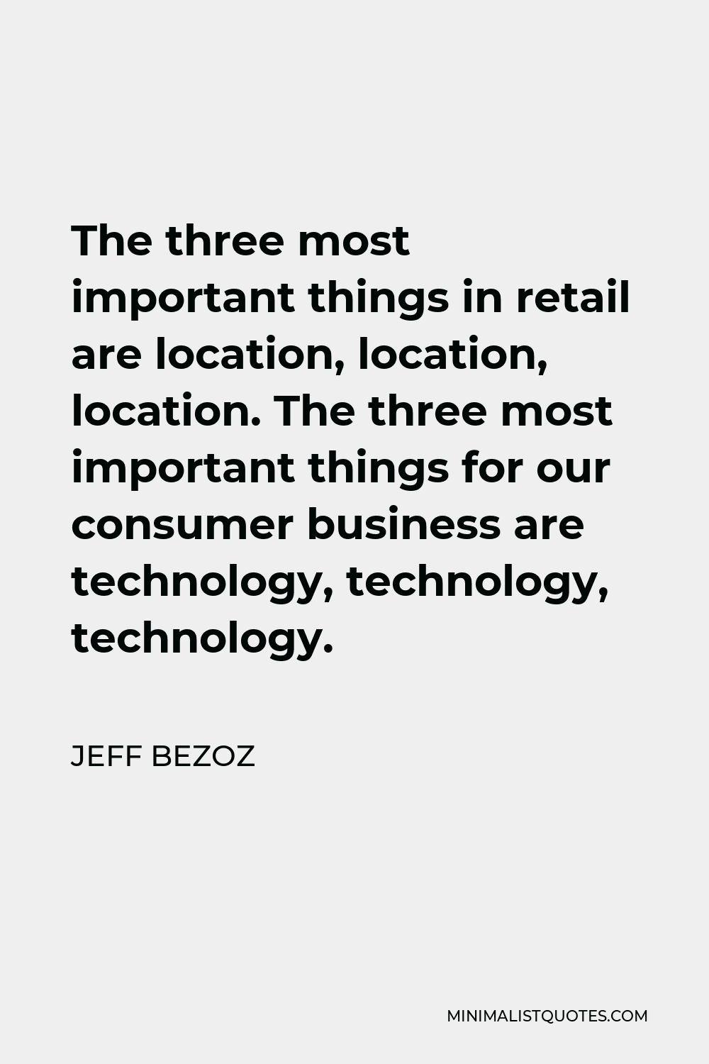Jeff Bezoz Quote - The three most important things in retail are location, location, location. The three most important things for our consumer business are technology, technology, technology.
