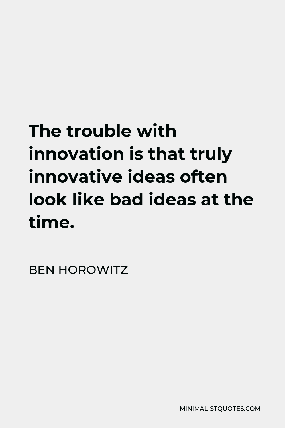 Ben Horowitz Quote - The trouble with innovation is that truly innovative ideas often look like bad ideas at the time.