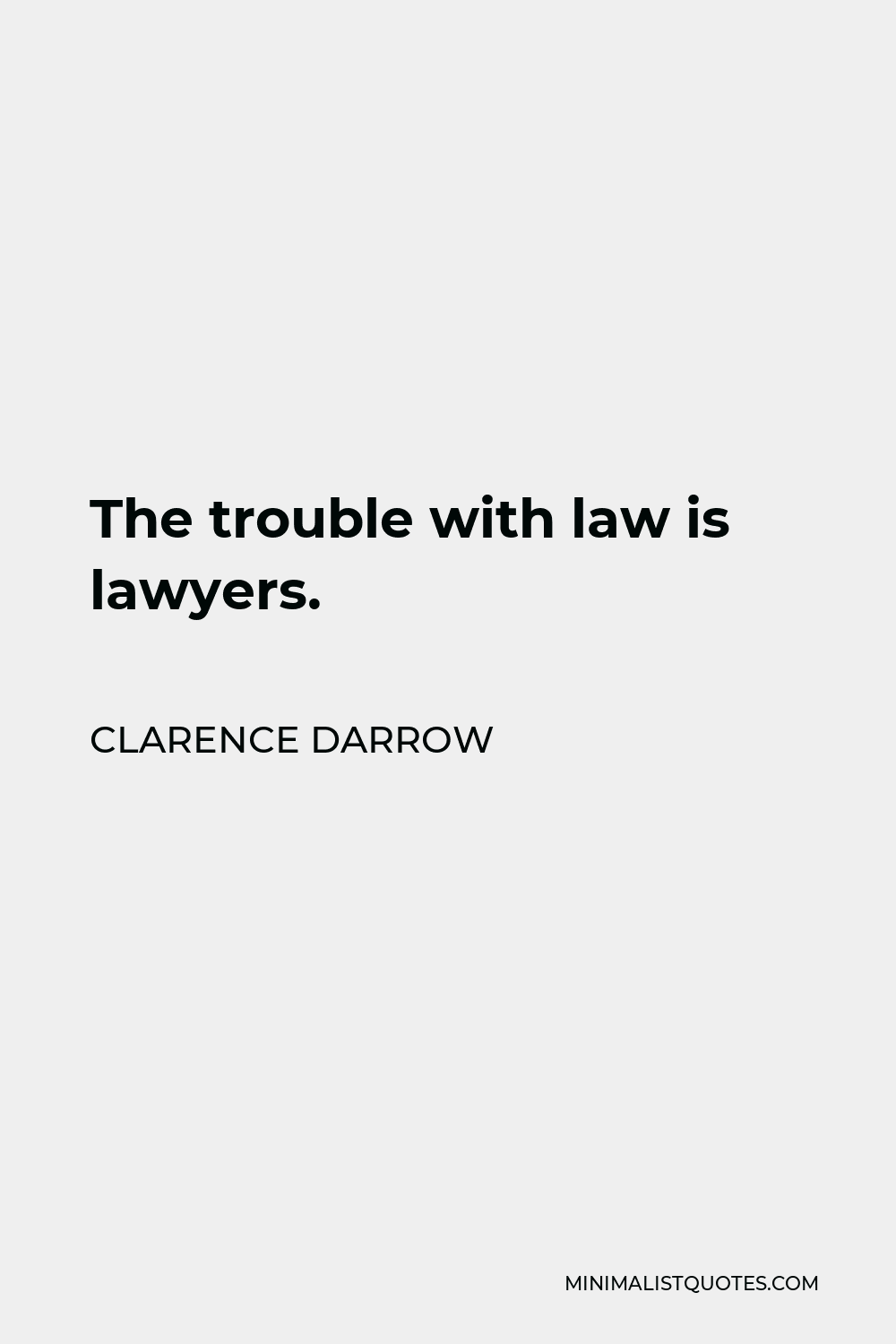 Clarence Darrow Quote - The trouble with law is lawyers.