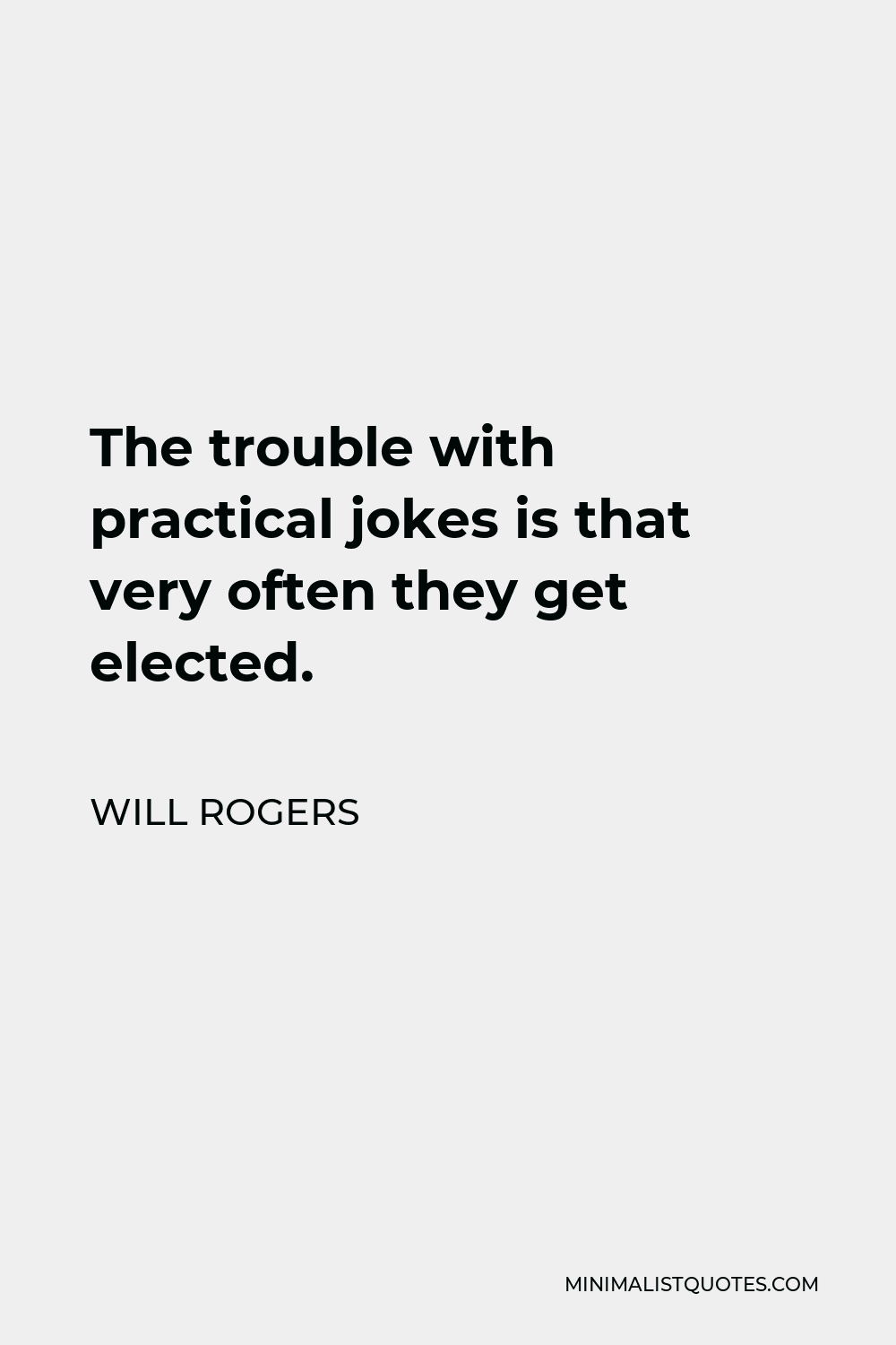 Will Rogers Quote The trouble with practical jokes is that very often