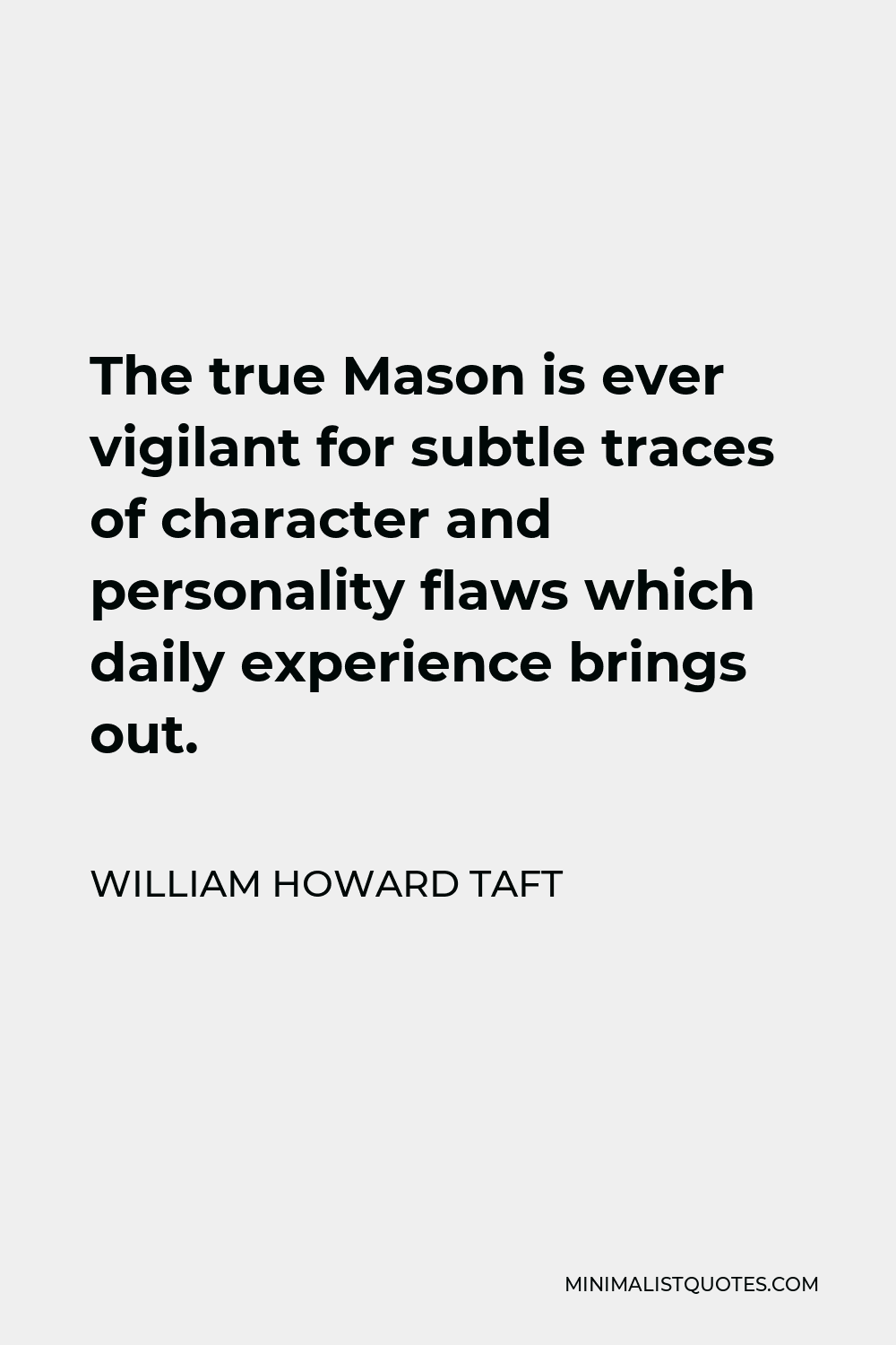William Howard Taft Quote - The true Mason is ever vigilant for subtle traces of character and personality flaws which daily experience brings out.