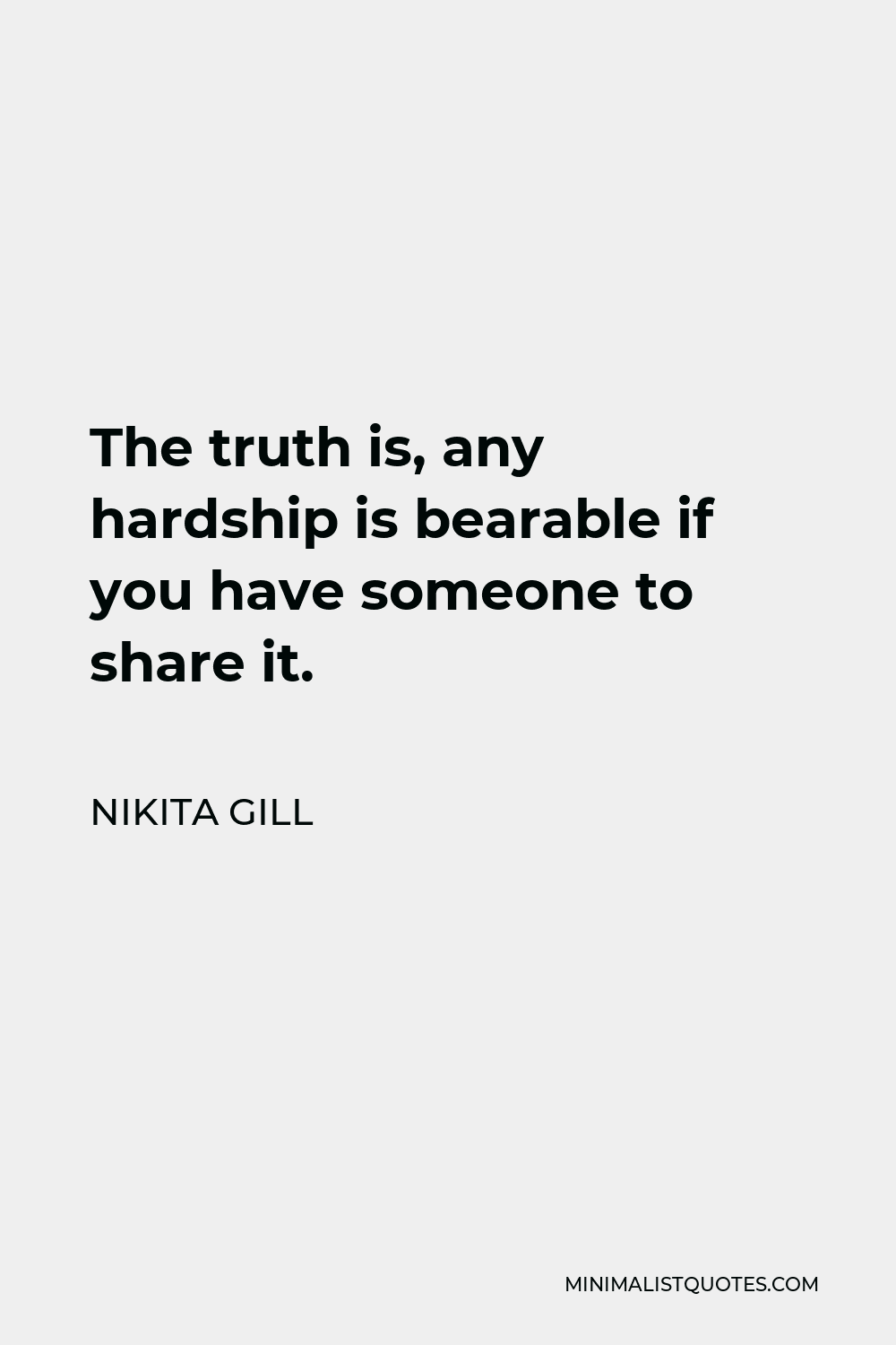Nikita Gill Quote - The truth is, any hardship is bearable if you have someone to share it.