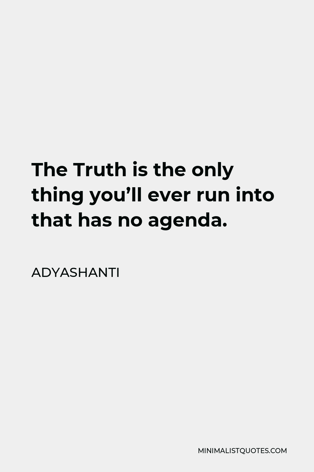 Adyashanti Quote - The Truth is the only thing you’ll ever run into that has no agenda.