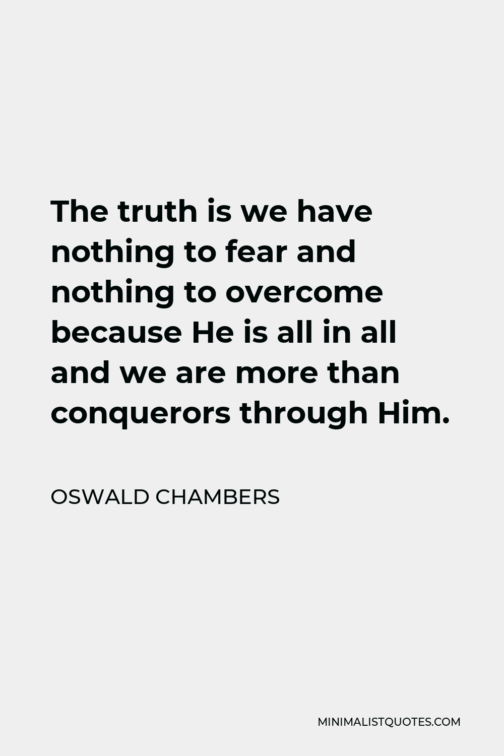 Oswald Chambers Quote - The truth is we have nothing to fear and nothing to overcome because He is all in all and we are more than conquerors through Him.